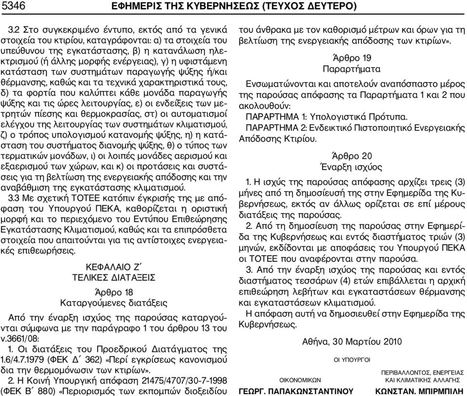 υφιστάμενη κατάσταση των συστημάτων παραγωγής ψύξης ή/και θέρμανσης, καθώς και τα τεχνικά χαρακτηριστικά τους, δ) τα φορτία που καλύπτει κάθε μονάδα παραγωγής ψύξης και τις ώρες λειτουργίας, ε) οι