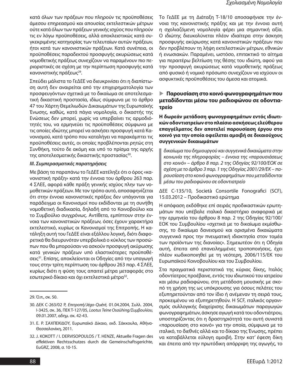 Κατά συνέπεια, οι προϋποθέσεις παραδεκτού προσφυγής ακυρώσεως κατά νομοθετικής πράξεως συνεχίζουν να παραμένουν πιο περιοριστικές σε σχέση με την περίπτωση προσφυγής κατά κανονιστικής πράξεως 29.
