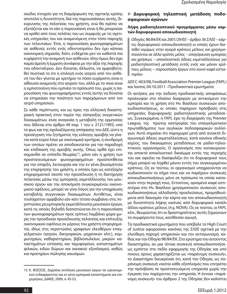 Έτσι, η παρουσίαση φωνογραφημάτων σε ασθενείς εντός ενός οδοντιατρείου δεν έχει κάποια οικονομική σημασία, διότι, ενδέχεται μεν να καθιστά πιο ευχάριστη την αναμονή των ασθενών, πλην όμως δεν έχει