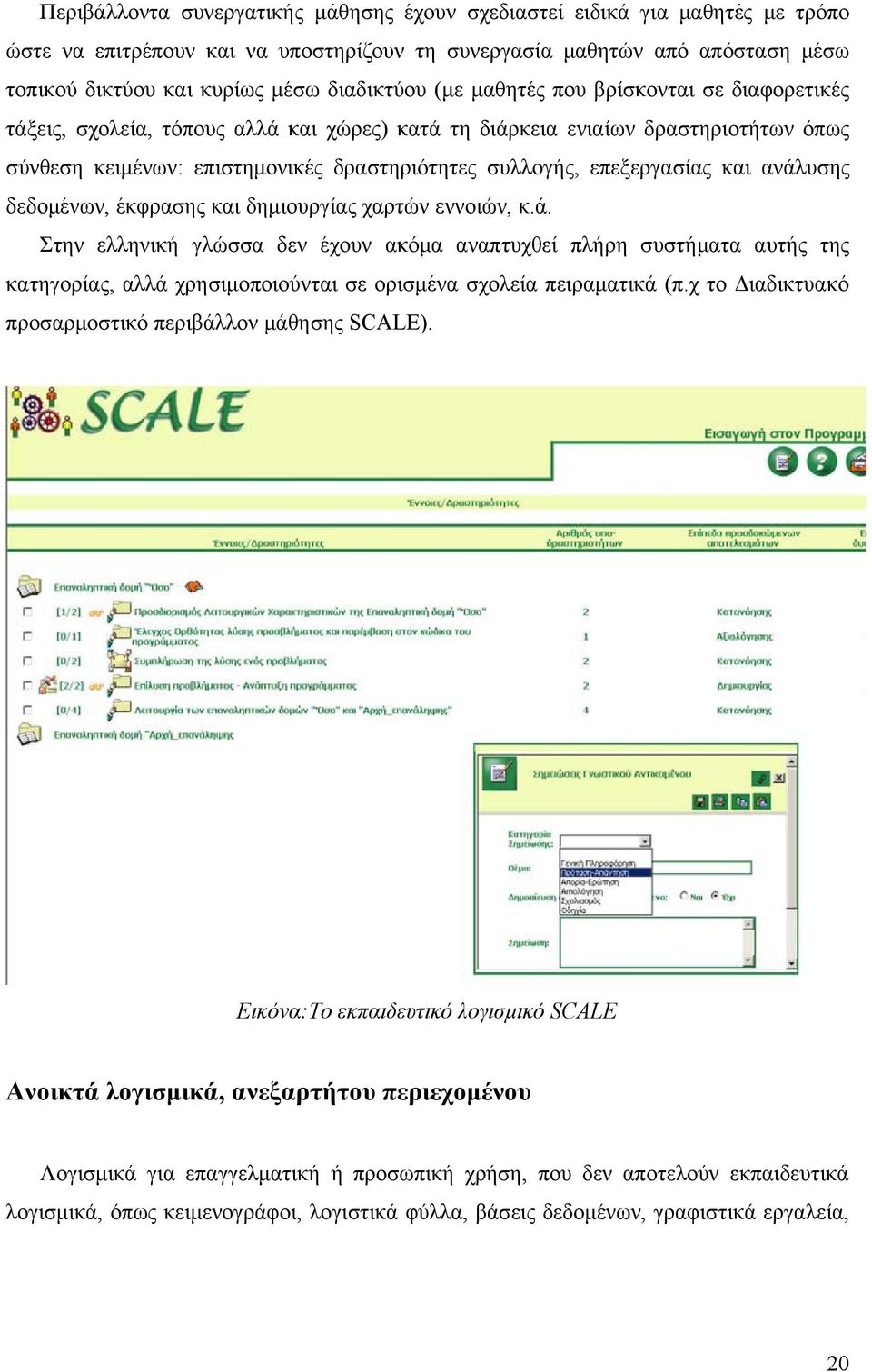 επεξεργασίας και ανάλυσης δεδομένων, έκφρασης και δημιουργίας χαρτών εννοιών, κ.ά. Στην ελληνική γλώσσα δεν έχουν ακόμα αναπτυχθεί πλήρη συστήματα αυτής της κατηγορίας, αλλά χρησιμοποιούνται σε ορισμένα σχολεία πειραματικά (π.