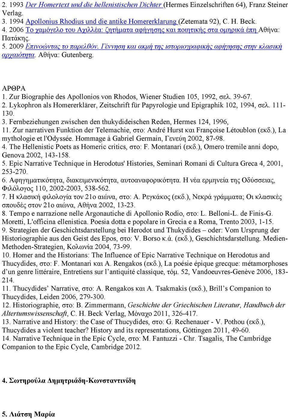 Αθήνα: Gutenberg. ΑΡΘΡΑ 1. Zur Biographie des Apollonios von Rhodos, Wiener Studien 105, 1992, σελ. 39-67. 2. Lykophron als Homererklärer, Zeitschrift für Papyrologie und Epigraphik 102, 1994, σελ.