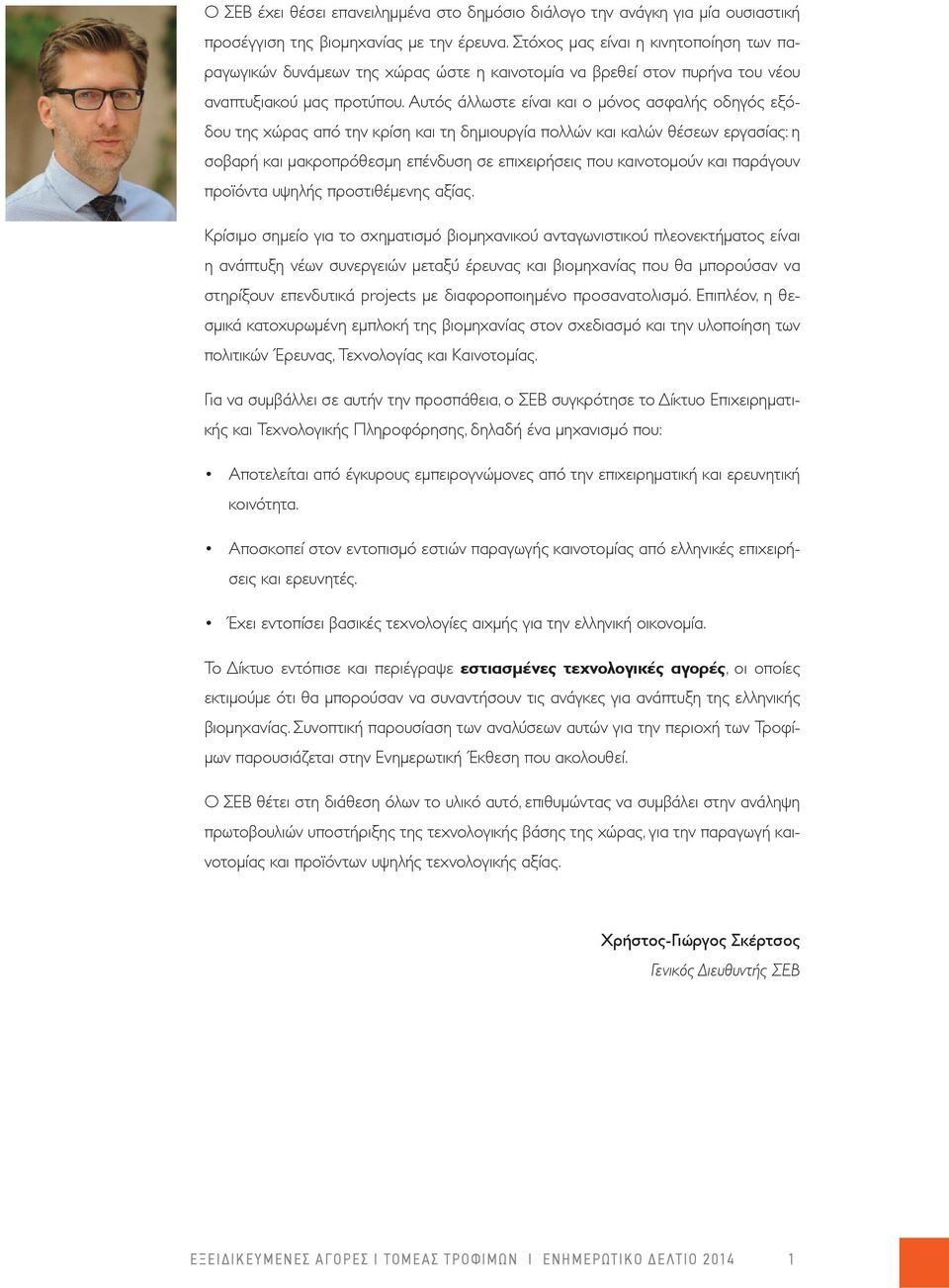 Αυτός άλλωστε είναι και ο μόνος ασφαλής οδηγός εξόδου της χώρας από την κρίση και τη δημιουργία πολλών και καλών θέσεων εργασίας: η σοβαρή και μακροπρόθεσμη επένδυση σε επιχειρήσεις που καινοτομούν