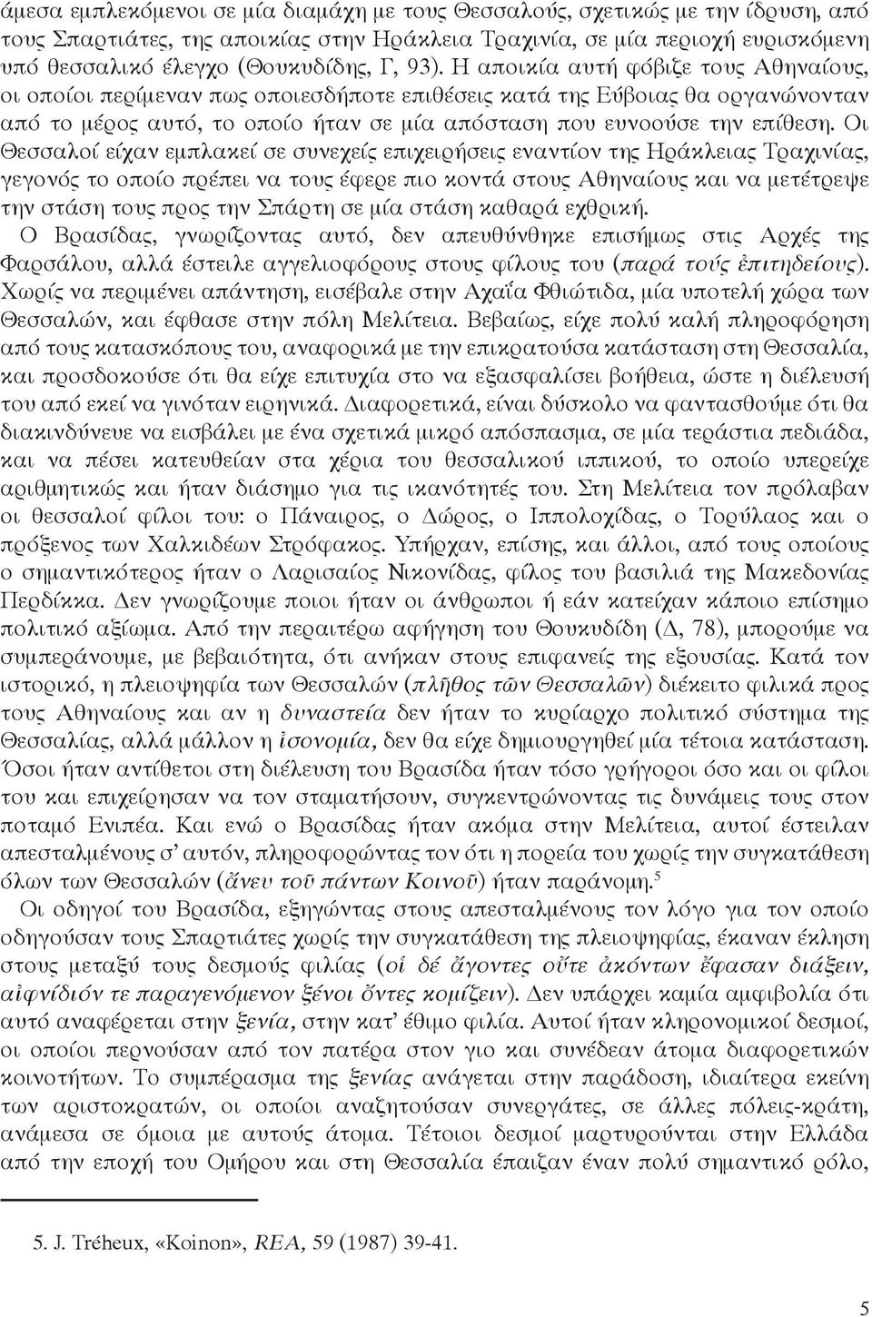 Οι Θεσσαλοί είχαν εμπλακεί σε συνεχείς επιχειρήσεις εναντίον της Ηράκλειας Τραχινίας, γεγονός το οποίο πρέπει να τους έφερε πιο κοντά στους Αθηναίους και να μετέτρεψε την στάση τους προς την Σπάρτη