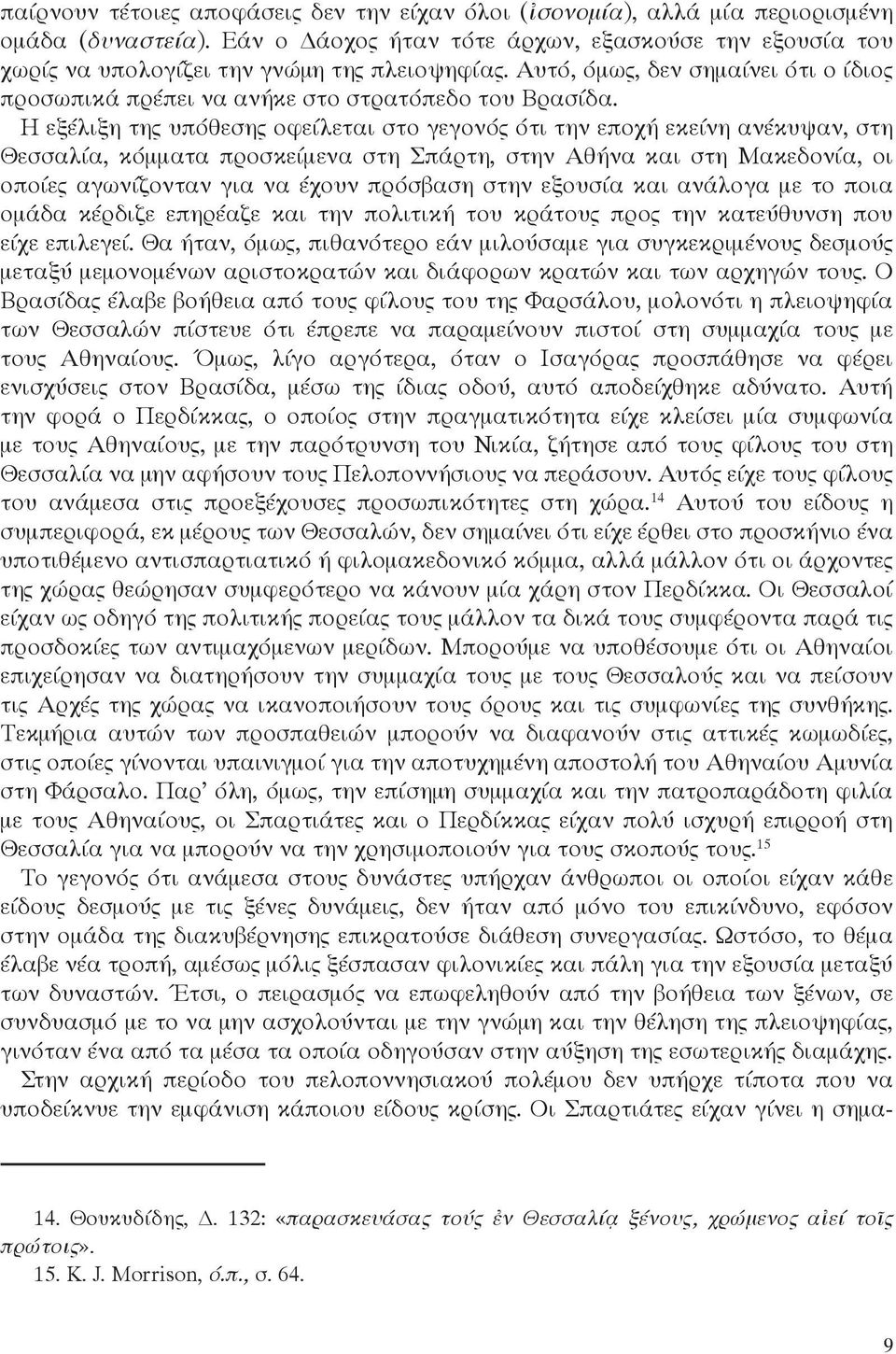 Η εξέλιξη της υπόθεσης οφείλεται στο γεγονός ότι την εποχή εκείνη ανέκυψαν, στη Θεσσαλία, κόμματα προσκείμενα στη Σπάρτη, στην Αθήνα και στη Μακεδονία, οι οποίες αγωνίζονταν για να έχουν πρόσβαση