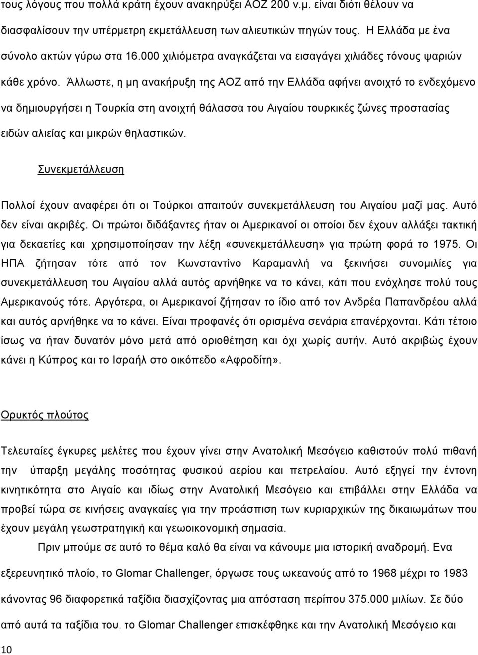 Άλλωστε, η μη ανακήρυξη της ΑΟΖ από την Ελλάδα αφήνει ανοιχτό το ενδεχόμενο να δημιουργήσει η Τουρκία στη ανοιχτή θάλασσα του Αιγαίου τουρκικές ζώνες προστασίας ειδών αλιείας και μικρών θηλαστικών.