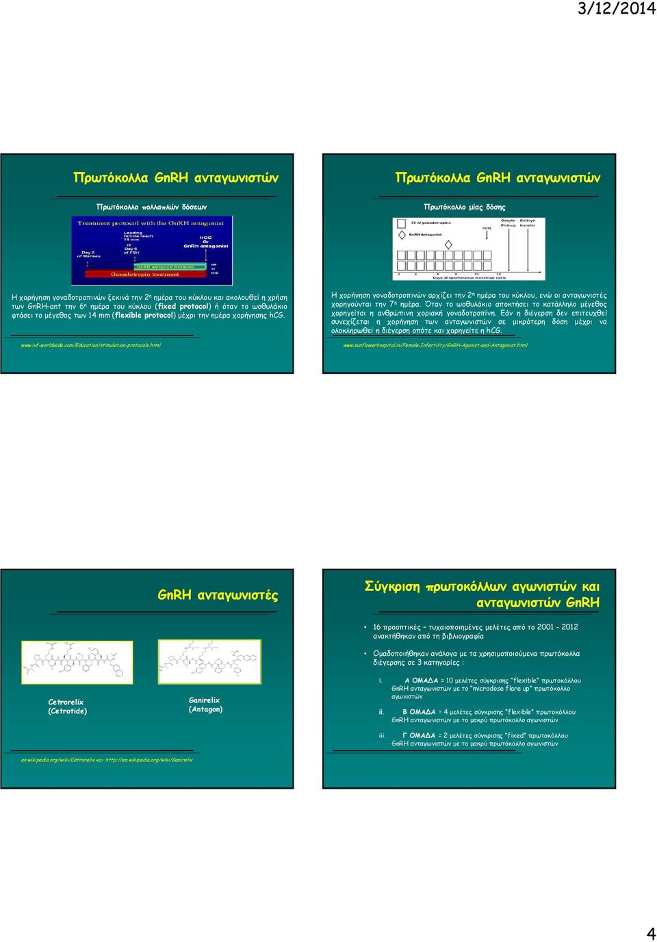 com/education/stimulation-protocols.html Η χορήγηση γοναδοτροπινών αρχίζει την 2 η ηµέρα του κύκλου, ενώ οι ανταγωνιστές χορηγούνται την 7 η ηµέρα.