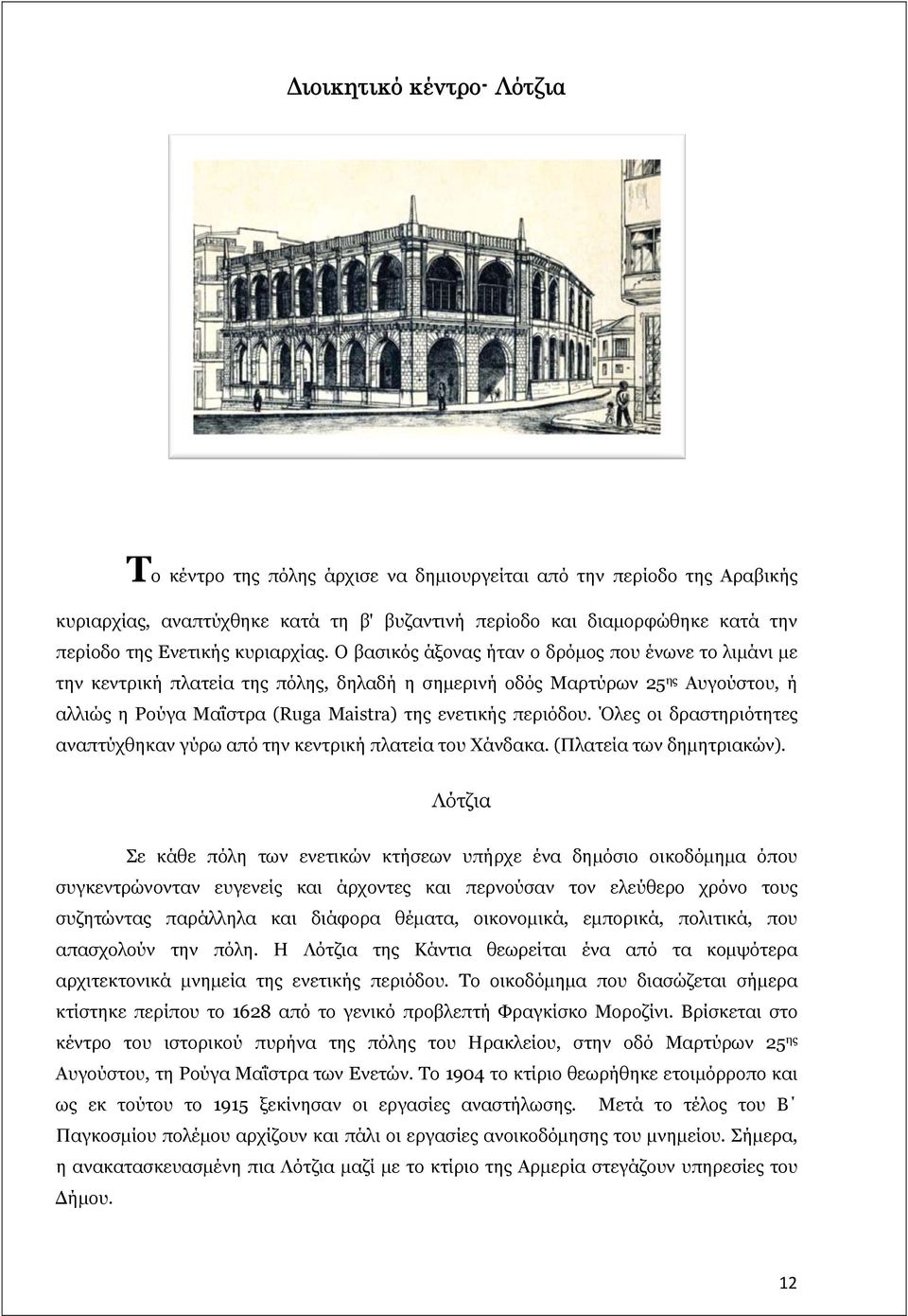 Ο βασικός άξονας ήταν ο δρόμος που ένωνε το λιμάνι με την κεντρική πλατεία της πόλης, δηλαδή η σημερινή οδός Μαρτύρων 25 ης Αυγούστου, ή αλλιώς η Ρούγα Μαΐστρα (Ruga Maistra) της ενετικής περιόδου.