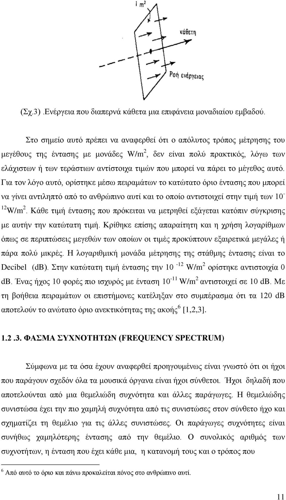 να πάρει το μέγεθος αυτό. Για τον λόγο αυτό, ορίστηκε μέσω πειραμάτων το κατώτατο όριο έντασης που μπορεί να γίνει αντιληπτό από το ανθρώπινο αυτί και το οποίο αντιστοιχεί στην τιμή των 10-12 W/m 2.