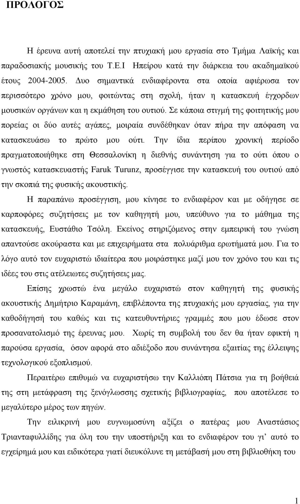 Σε κάποια στιγμή της φοιτητικής μου πορείας οι δύο αυτές αγάπες, μοιραία συνδέθηκαν όταν πήρα την απόφαση να κατασκευάσω το πρώτο μου ούτι.