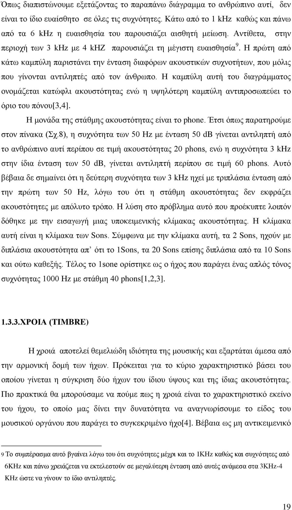 Η πρώτη από κάτω καμπύλη παριστάνει την ένταση διαφόρων ακουστικών συχνοτήτων, που μόλις που γίνονται αντιληπτές από τον άνθρωπο.