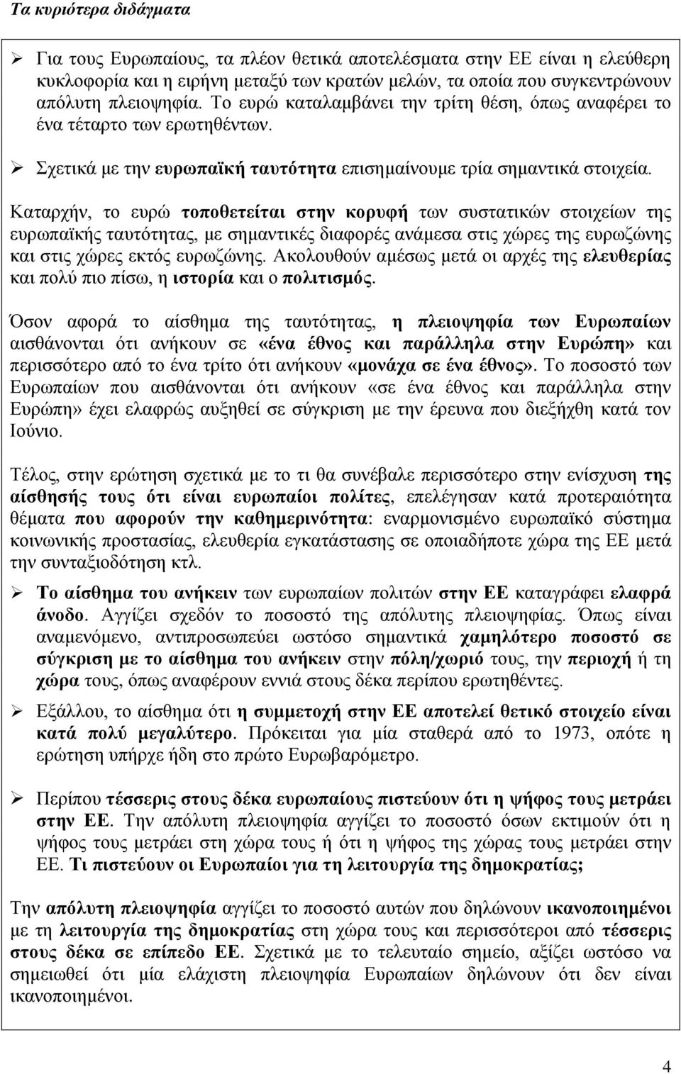 Καταρχήν, το ευρώ τοποθετείται στην κορυφή των συστατικών στοιχείων της ευρωπαϊκής ταυτότητας, με σημαντικές διαφορές ανάμεσα στις χώρες της ευρωζώνης και στις χώρες εκτός ευρωζώνης.