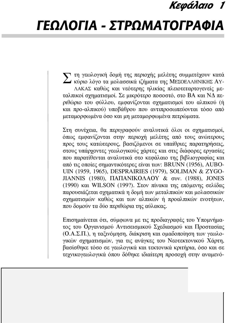 Σε μικρότερο ποσοστό, στο ΒΑ και ΝΔ περιθώριο του φύλλου, εμφανίζονται σχηματισμοί του αλπικού (ή και προ-αλπικού) υποβάθρου που αντιπροσωπεύονται τόσο από μεταμορφωμένα όσο και μη μεταμορφωμένα