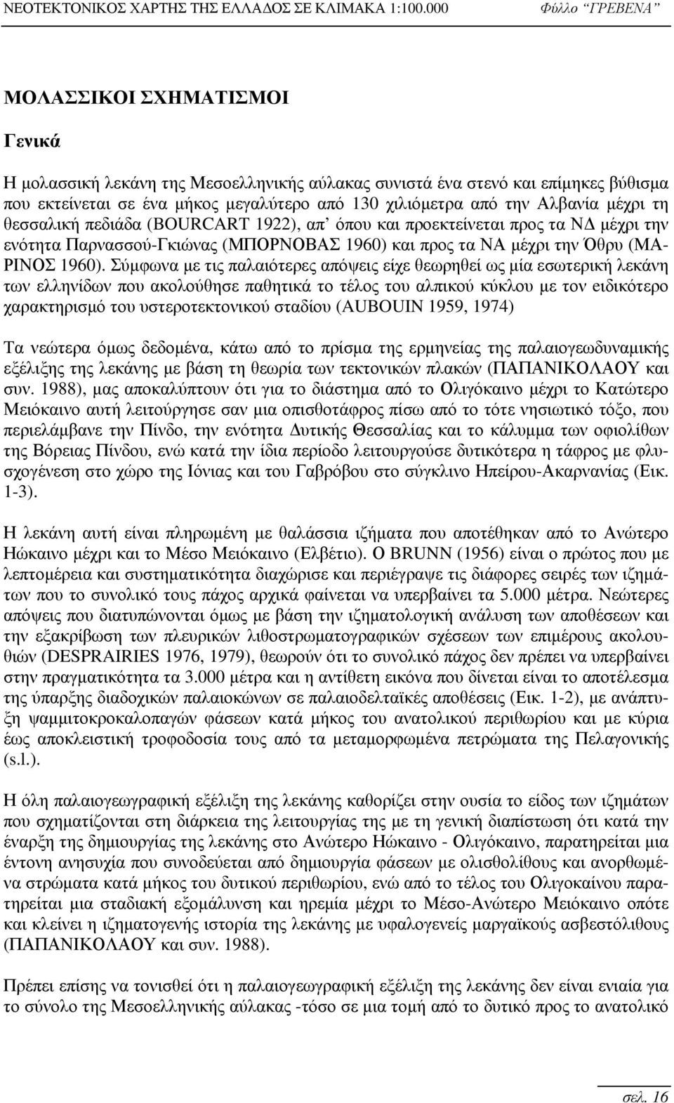 Σύμφωνα με τις παλαιότερες απόψεις είχε θεωρηθεί ως μία εσωτερική λεκάνη των ελληνίδων που ακολούθησε παθητικά το τέλος του αλπικού κύκλου με τον eιδικότερο χαρακτηρισμό του υστεροτεκτονικού σταδίου