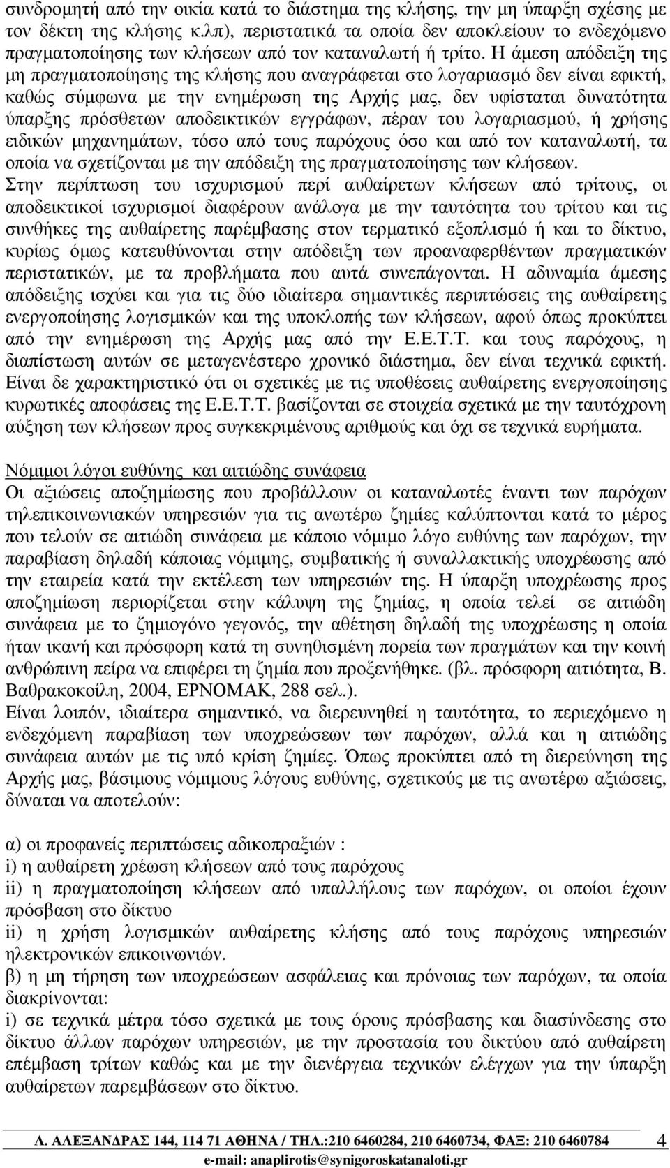 Η άµεση απόδειξη της µη πραγµατοποίησης της κλήσης που αναγράφεται στο λογαριασµό δεν είναι εφικτή, καθώς σύµφωνα µε την ενηµέρωση της Αρχής µας, δεν υφίσταται δυνατότητα ύπαρξης πρόσθετων