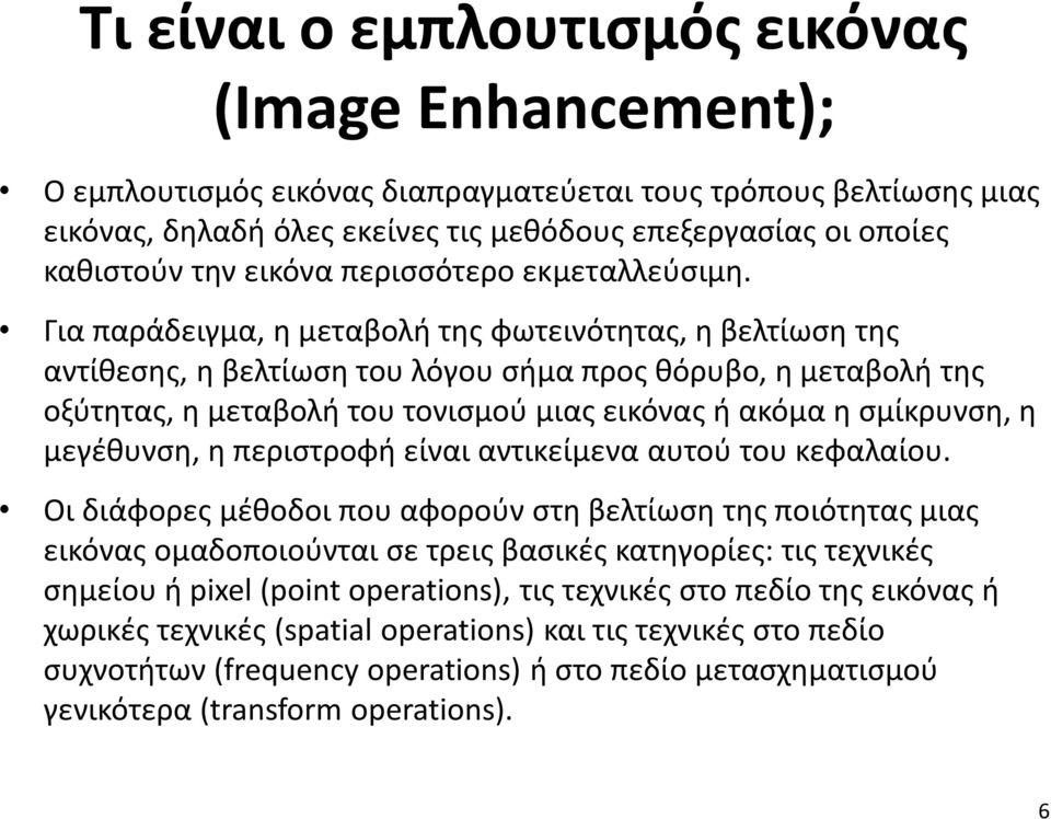 Για παράδειγμα, η μεταβολή της φωτεινότητας, η βελτίωση της αντίθεσης, η βελτίωση του λόγου σήμα προς θόρυβο, η μεταβολή της οξύτητας, η μεταβολή του τονισμού μιας εικόνας ή ακόμα η σμίκρυνση, η