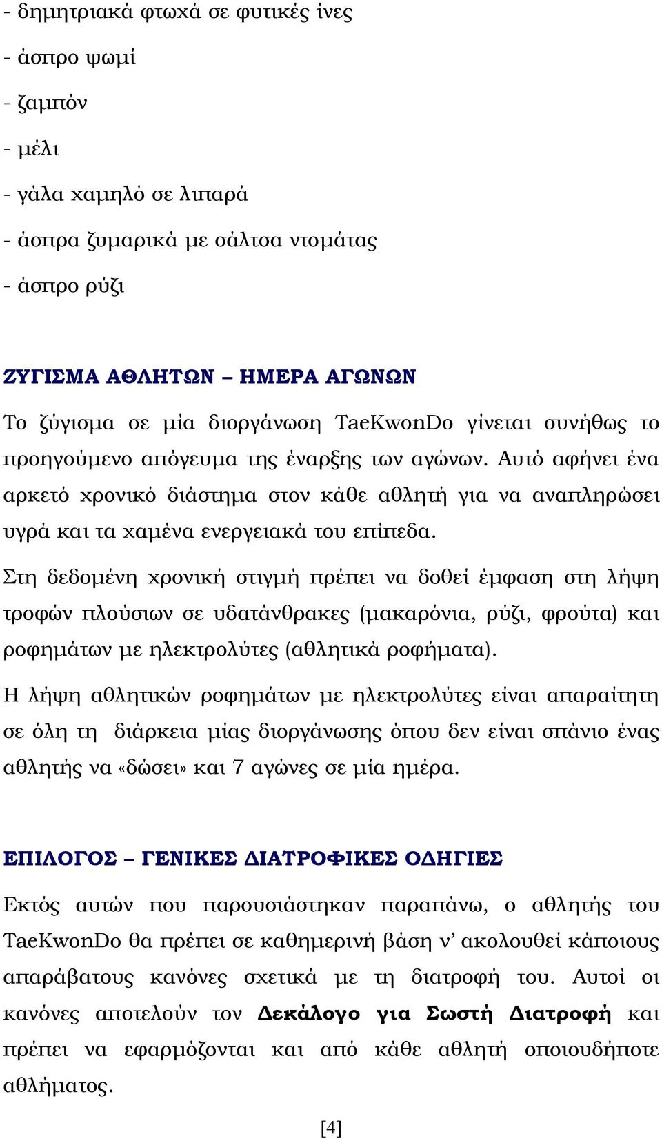 Στη δεδομένη χρονική στιγμή πρέπει να δοθεί έμφαση στη λήψη τροφών πλούσιων σε υδατάνθρακες (μακαρόνια, ρύζι, φρούτα) και ροφημάτων με ηλεκτρολύτες (αθλητικά ροφήματα).