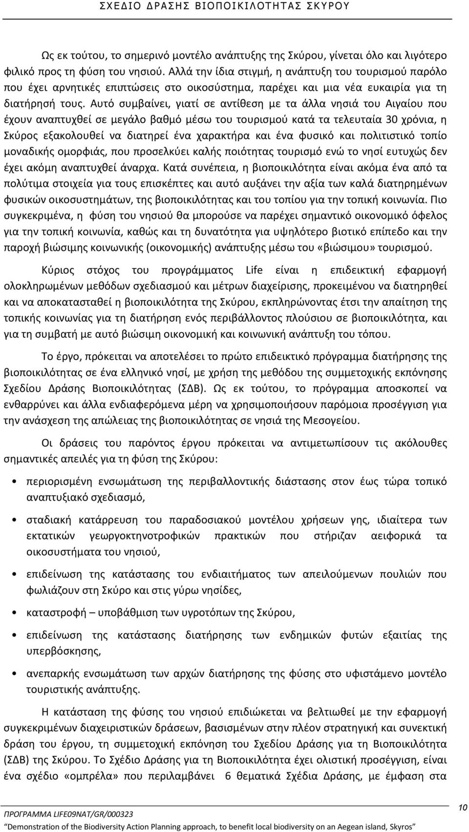 Αυτό συμβαίνει, γιατί σε αντίθεση με τα άλλα νησιά του Αιγαίου που έχουν αναπτυχθεί σε μεγάλο βαθμό μέσω του τουρισμού κατά τα τελευταία 30 χρόνια, η Σκύρος εξακολουθεί να διατηρεί ένα χαρακτήρα και