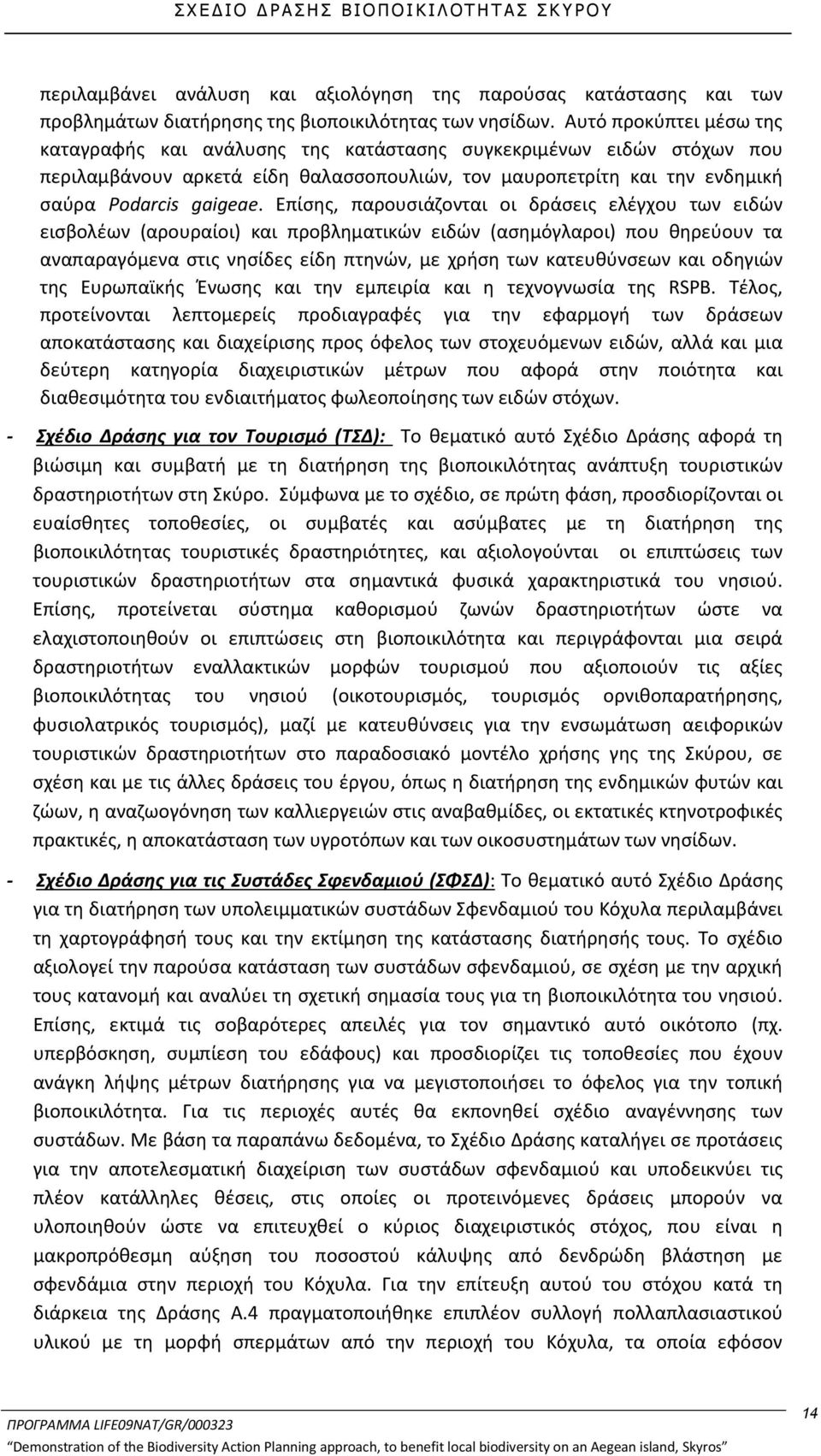 Επίσης, παρουσιάζονται οι δράσεις ελέγχου των ειδών εισβολέων (αρουραίοι) και προβληματικών ειδών (ασημόγλαροι) που θηρεύουν τα αναπαραγόμενα στις νησίδες είδη πτηνών, με χρήση των κατευθύνσεων και