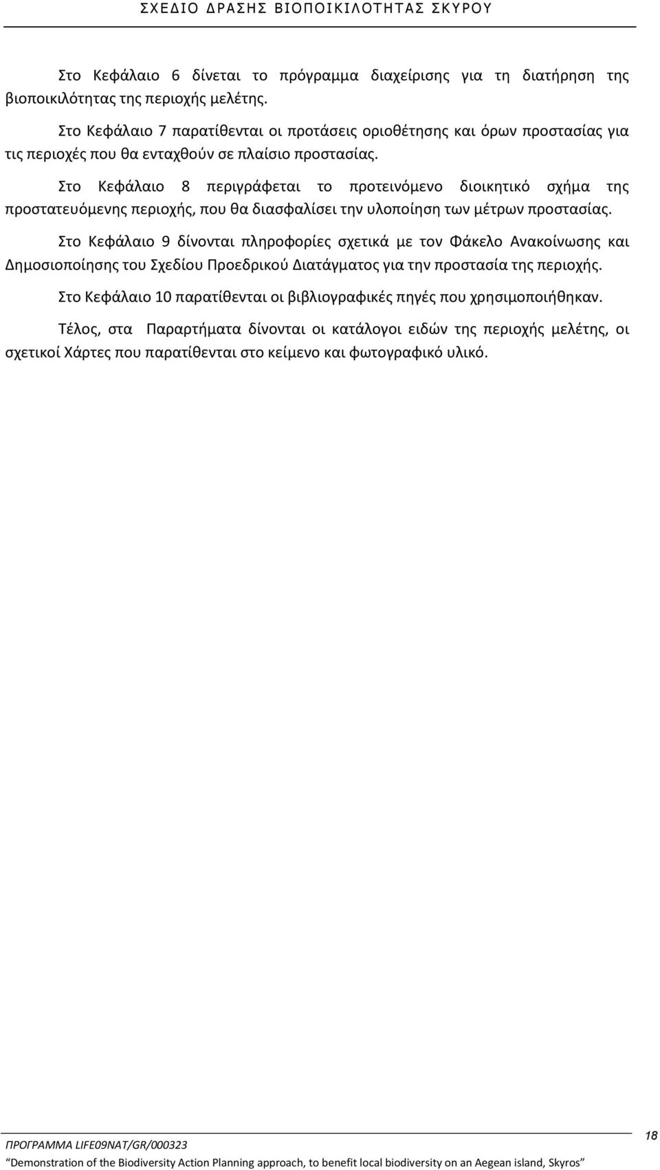 Στο Κεφάλαιο 8 περιγράφεται το προτεινόμενο διοικητικό σχήμα της προστατευόμενης περιοχής, που θα διασφαλίσει την υλοποίηση των μέτρων προστασίας.
