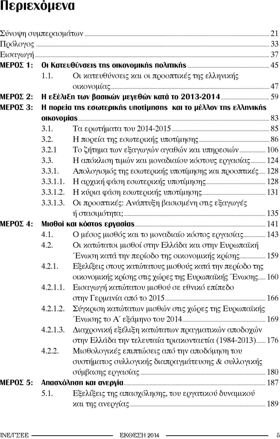 2.1 Το ζήτημα των εξαγωγών αγαθών και υπηρεσιών... 106 3.3. Η απόκλιση τιμών και μοναδιαίου κόστους εργασίας... 124 3.3.1. Απολογισμός της εσωτερικής υποτίμησης και προοπτικές... 128 3.3.1.1. Η αρχική φάση εσωτερικής υποτίμησης.