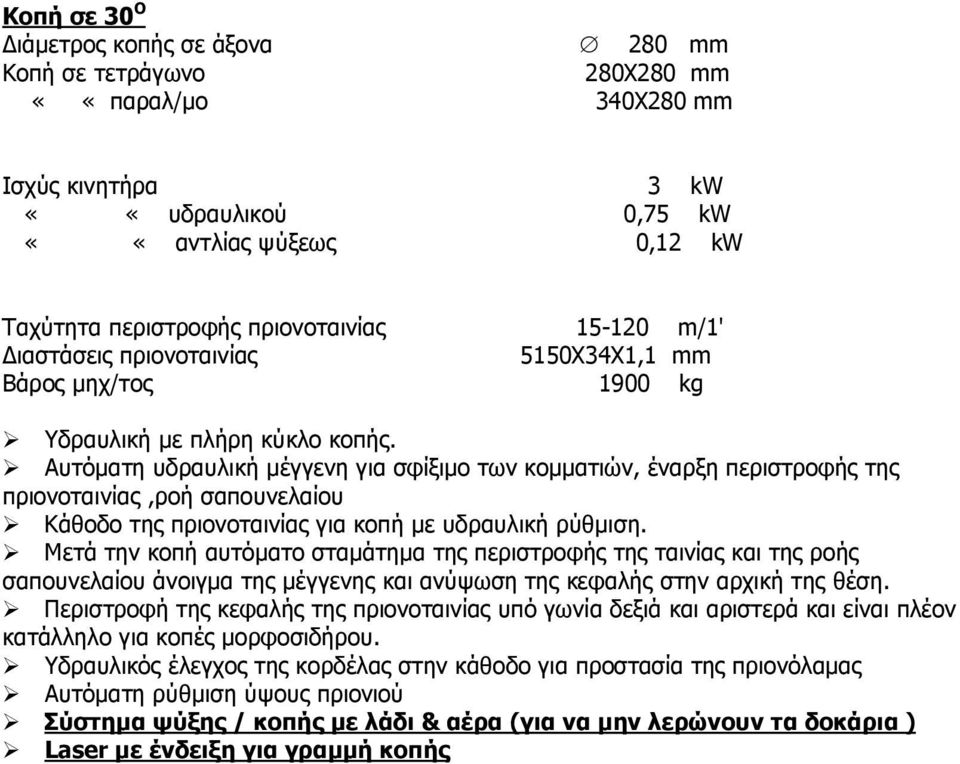 Αυτόµατη υδραυλική µέγγενη για σφίξιµο των κοµµατιών, έναρξη περιστροφής της πριονοταινίας,ροή σαπουνελαίου Κάθοδο της πριονοταινίας για κοπή µε υδραυλική ρύθµιση.