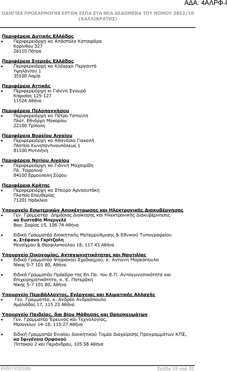 Εθνάρχη Μακαρίου 22100 Τρίπολη Περιφέρεια Βορείου Αιγαίου Περιφερειάρχη κο Αθανάσιο Γιακαλή Πλατεία Κωνσταντινουπόλεως 1 81100 Μυτιλήνη Περιφέρεια Νοτίου Αιγαίου Περιφερειάρχη κο Γιάννη Μαχαιρίδη Πλ.