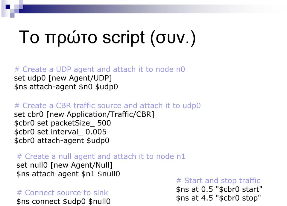 source and attach it to udp0 set cbr0 [new Application/Traffic/CBR] $cbr0 set packetsize_ 500 $cbr0 set interval_ 0.