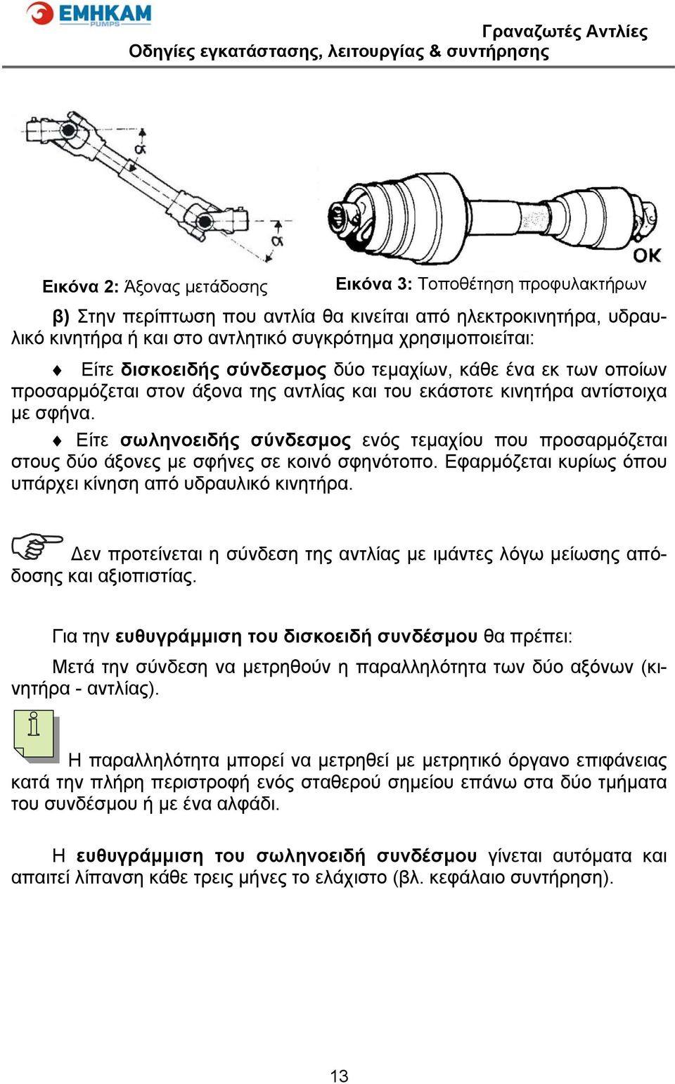 Είτε σωληνοειδής σύνδεσμος ενός τεμαχίου που προσαρμόζεται στους δύο άξονες με σφήνες σε κοινό σφηνότοπο. Εφαρμόζεται κυρίως όπου υπάρχει κίνηση από υδραυλικό κινητήρα.