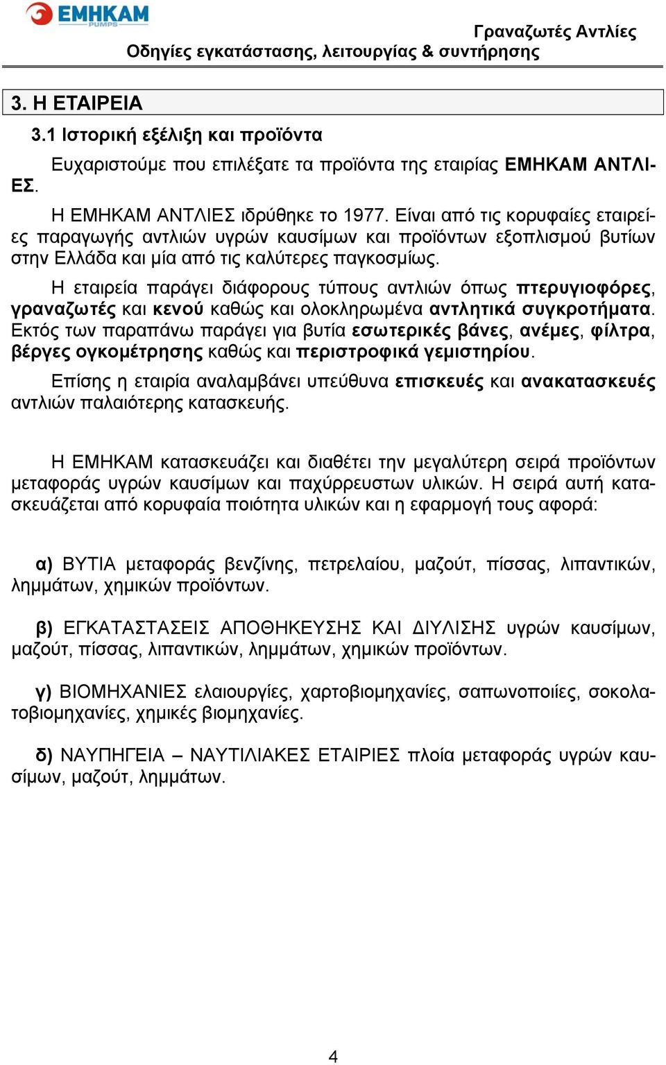 Η εταιρεία παράγει διάφορους τύπους αντλιών όπως πτερυγιοφόρες, γραναζωτές και κενού καθώς και ολοκληρωμένα αντλητικά συγκροτήματα.