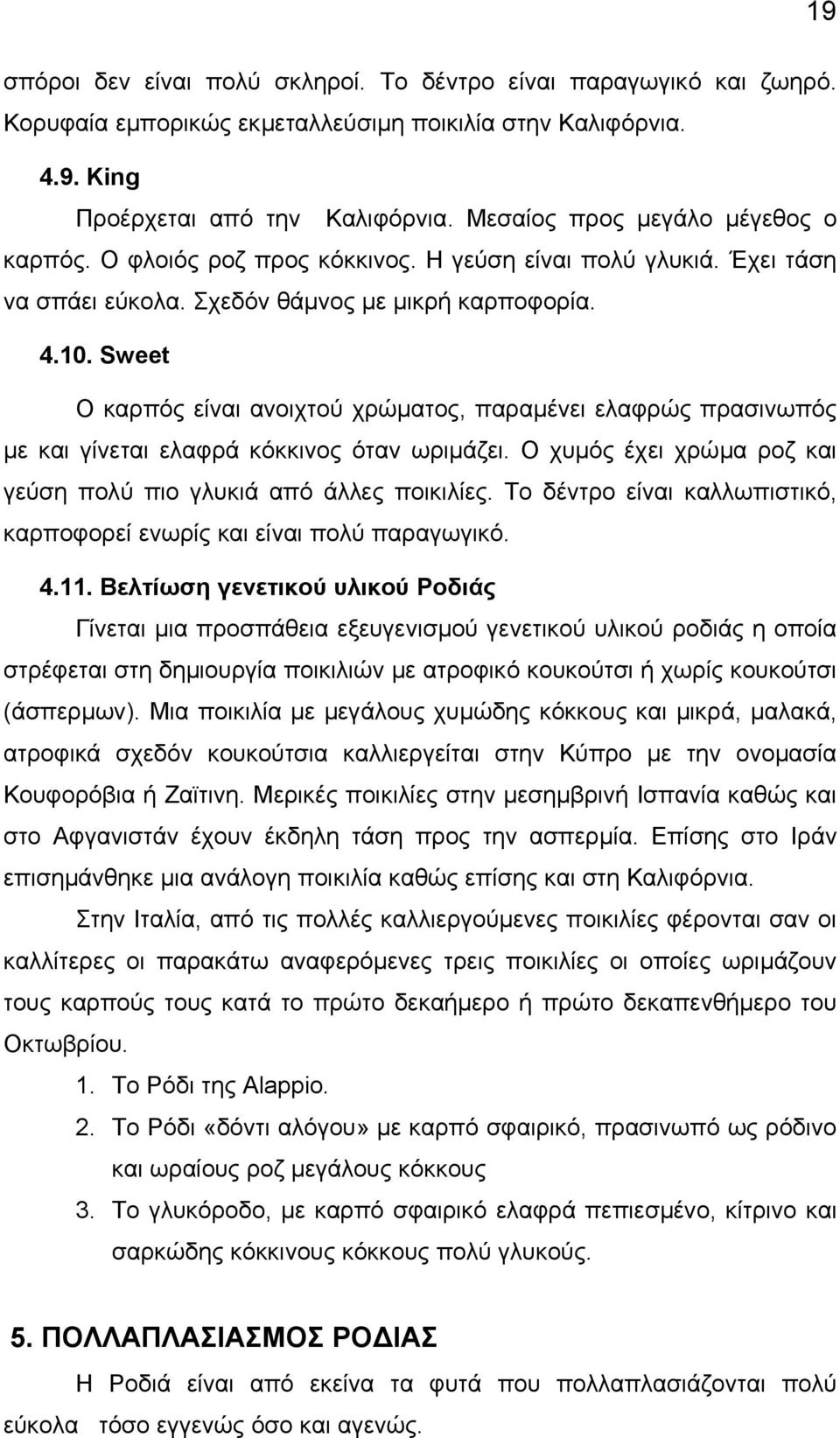 Sweet Ο καρπός είναι ανοιχτού χρώµατος, παραµένει ελαφρώς πρασινωπός µε και γίνεται ελαφρά κόκκινος όταν ωριµάζει. Ο χυµός έχει χρώµα ροζ και γεύση πολύ πιο γλυκιά από άλλες ποικιλίες.