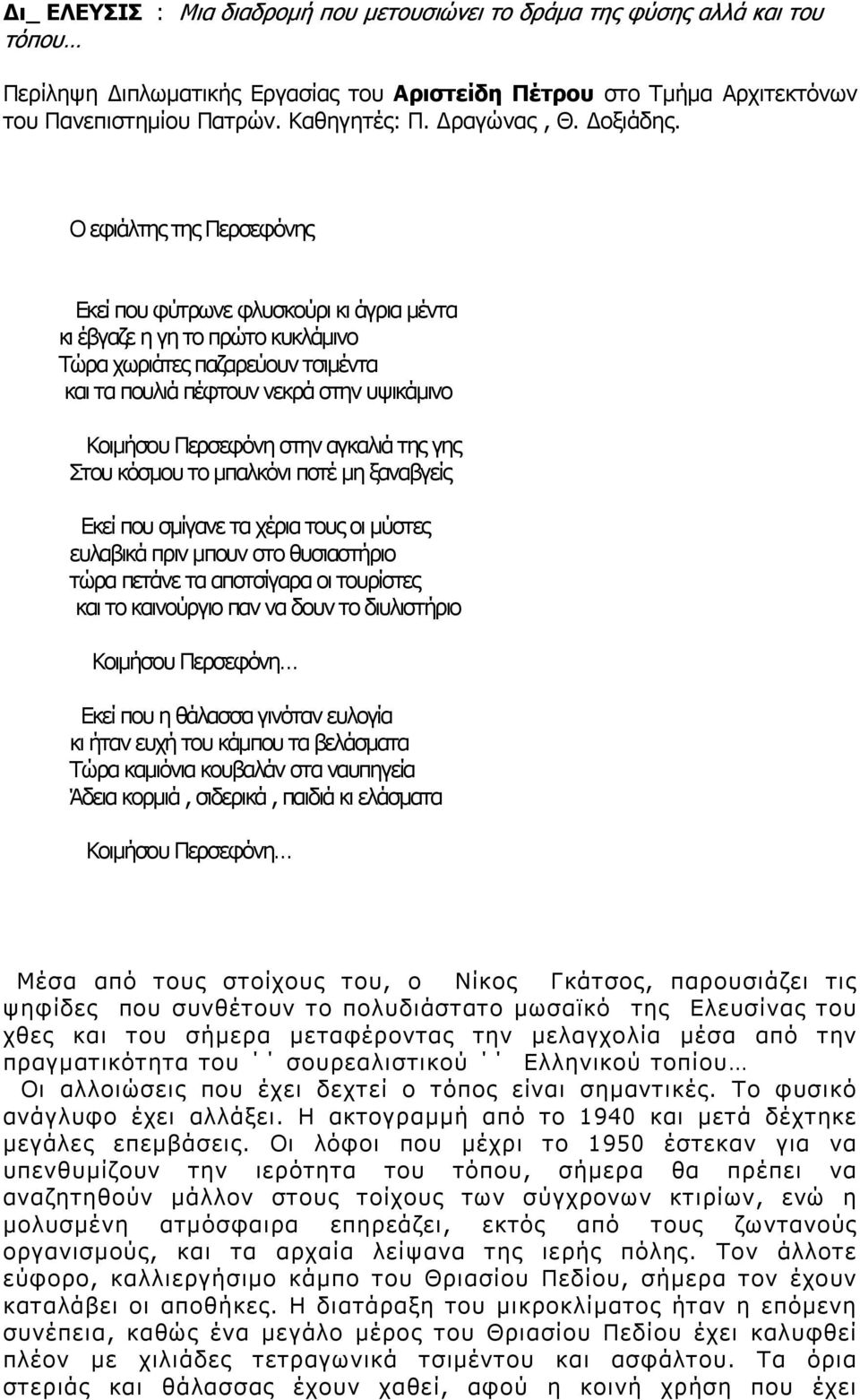 Ο εφιάλτης της Περσεφόνης Εκεί που φύτρωνε φλυσκούρι κι άγρια μέντα κι έβγαζε η γη το πρώτο κυκλάμινο Τώρα χωριάτες παζαρεύουν τσιμέντα και τα πουλιά πέφτουν νεκρά στην υψικάμινο Κοιμήσου Περσεφόνη