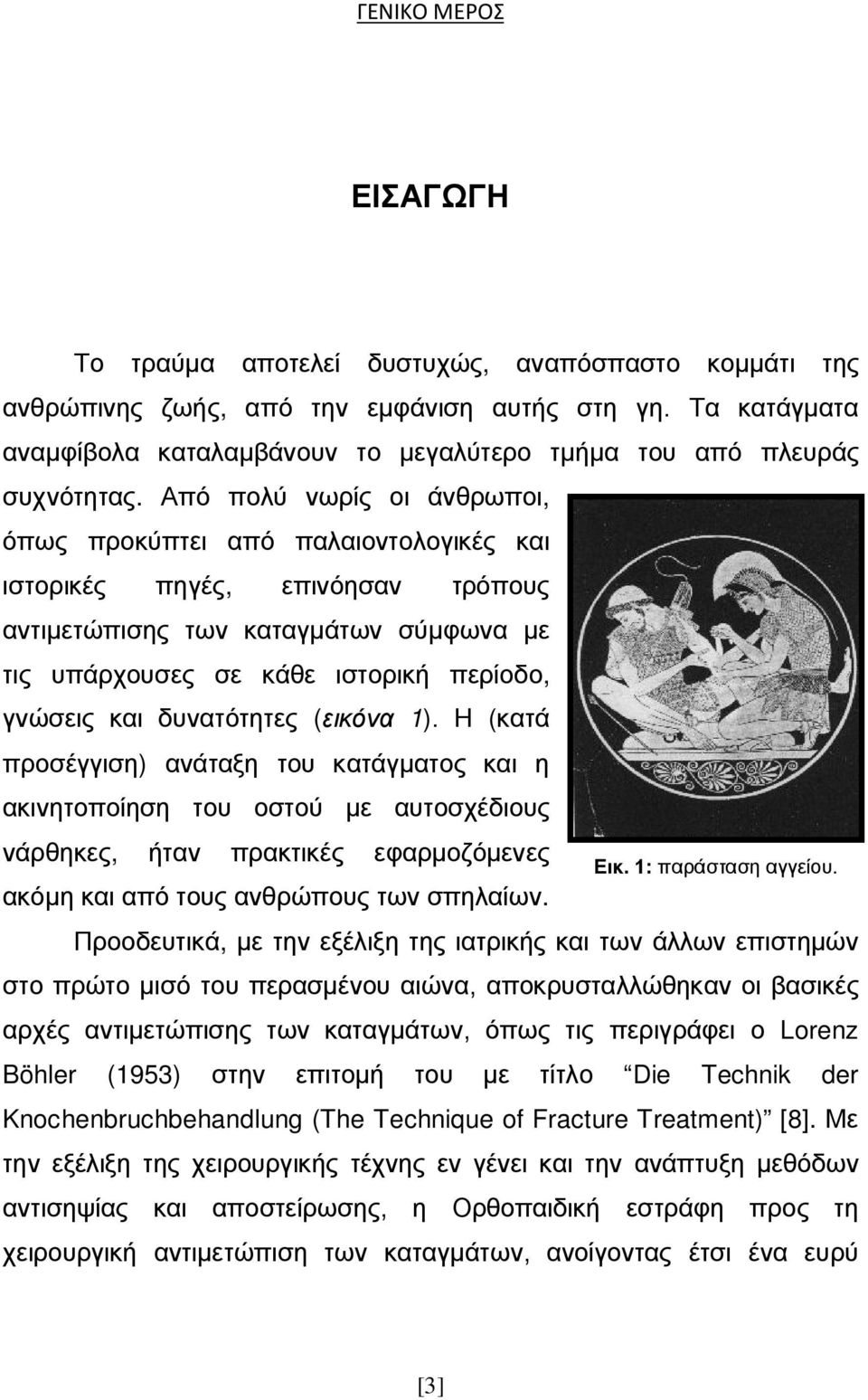 Από πολύ νωρίς οι άνθρωποι, όπως προκύπτει από παλαιοντολογικές και ιστορικές πηγές, επινόησαν τρόπους αντιμετώπισης των καταγμάτων σύμφωνα με τις υπάρχουσες σε κάθε ιστορική περίοδο, γνώσεις και