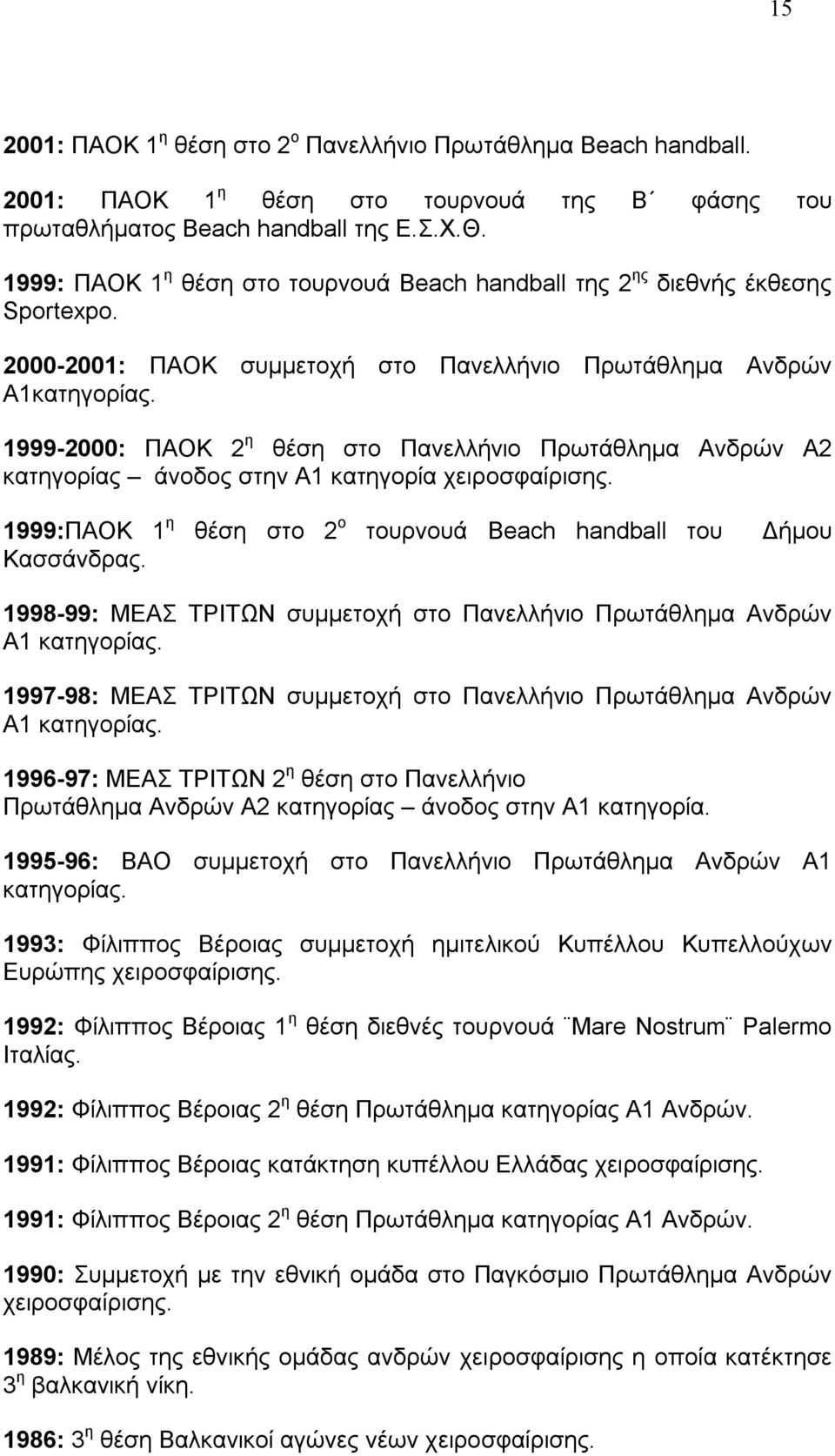 1999-2000: ΠΑΟΚ 2 η θέση στο Πανελλήνιο Πρωτάθλημα Ανδρών Α2 κατηγορίας άνοδος στην Α1 κατηγορία χειροσφαίρισης. 1999:ΠΑΟΚ 1 η θέση στο 2 ο τουρνουά Beach handball του Δήμου Κασσάνδρας.