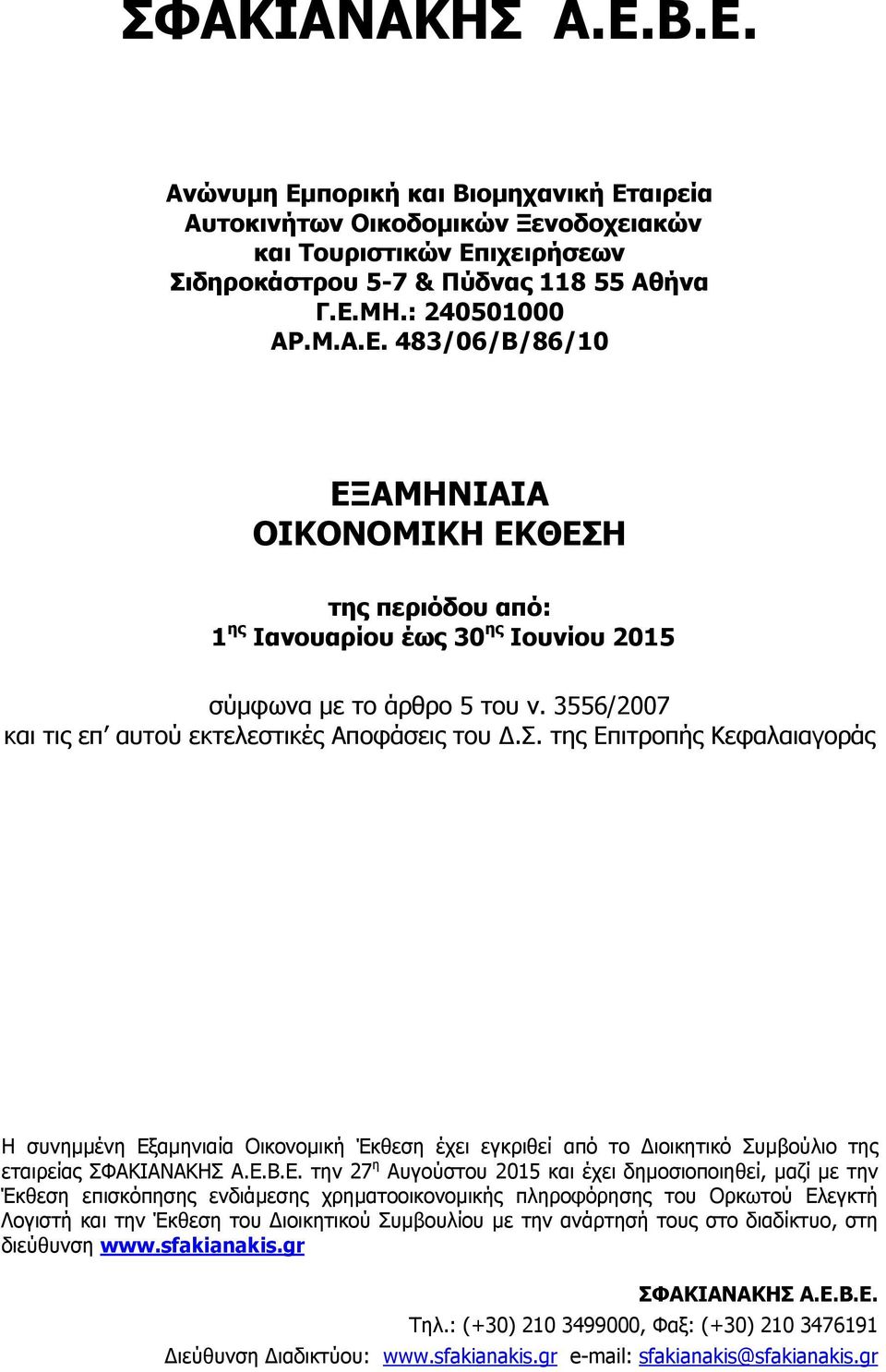 Ε. την 27 η Αυγούστου 2015 και έχει δημοσιοποιηθεί, μαζί με την Έκθεση επισκόπησης ενδιάμεσης χρηματοοικονομικής πληροφόρησης του Ορκωτού Ελεγκτή Λογιστή και την Έκθεση του Διοικητικού Συμβουλίου με