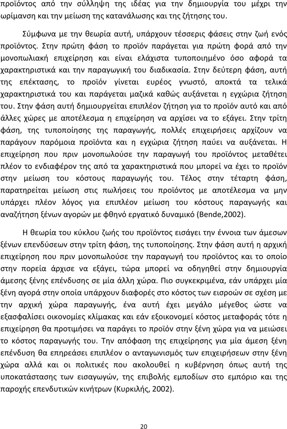 Στην πρώτη φάση το προϊόν παράγεται για πρώτη φορά από την μονοπωλιακή επιχείρηση και είναι ελάχιστα τυποποιημένο όσο αφορά τα χαρακτηριστικά και την παραγωγική του διαδικασία.