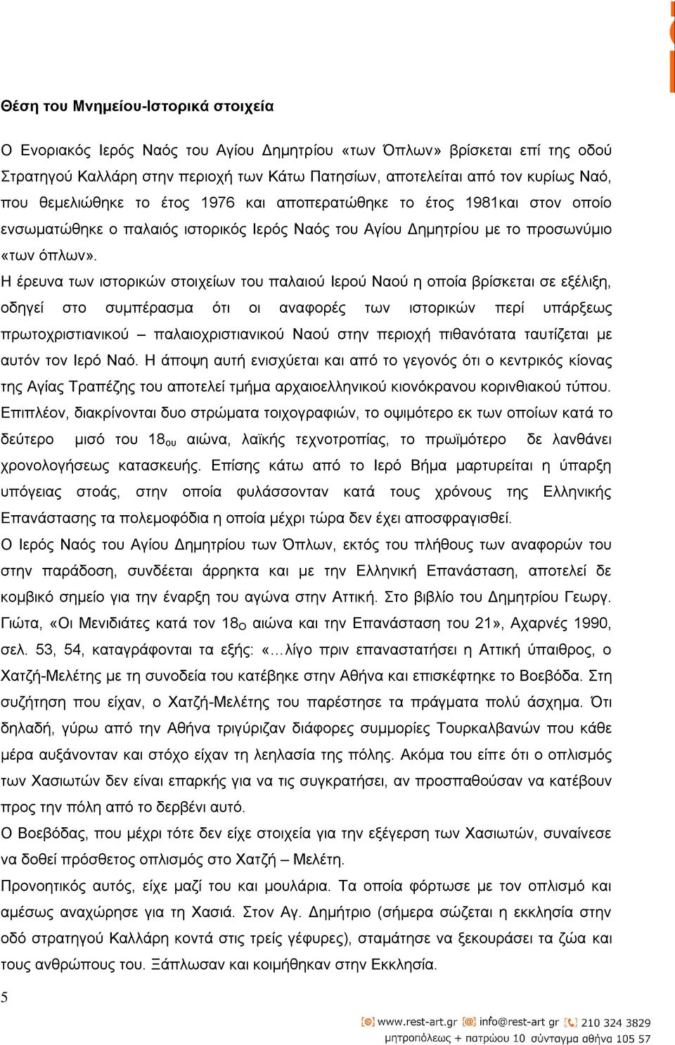 Η έρευνα των ιστορικών στοιχείων του παλαιού Ιερού Ναού η οποία βρίσκεται σε εξέλιξη, οδηγεί στο συμπέρασμα ότι οι αναφορές των ιστορικών περί υπάρξεως πρωτοχριστιανικού παλαιοχριστιανικού Ναού στην