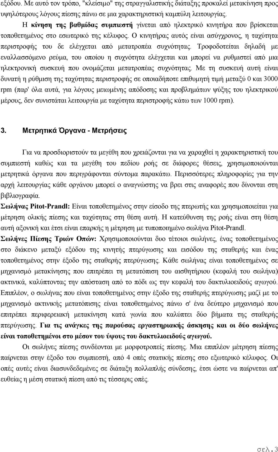 Ο κινητήρας αυτός είναι ασύγχρονος, η ταχύτητα περιστροφής του δε ελέγχεται από μετατροπέα συχνότητας.