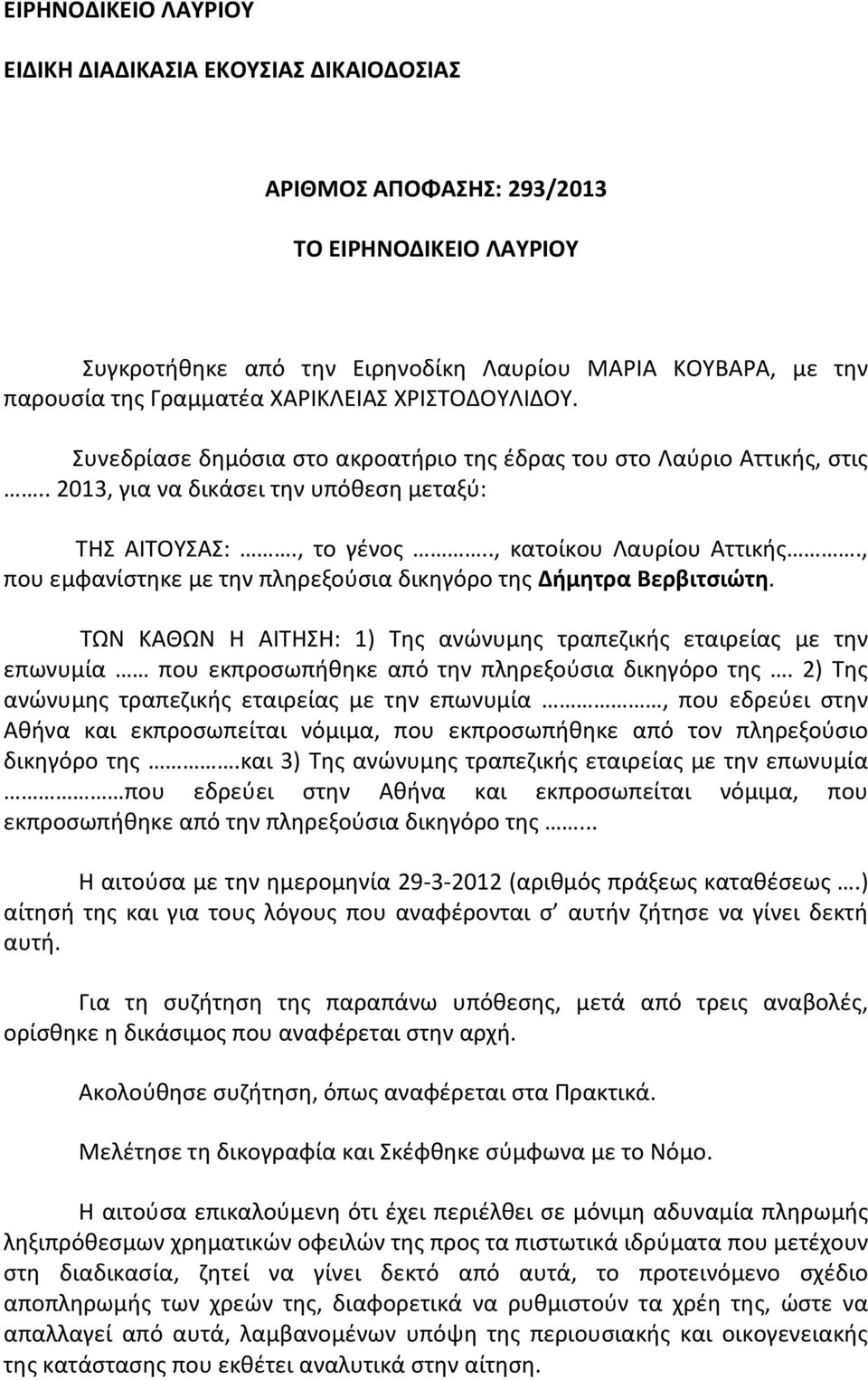 , που εμφανίστηκε με την πληρεξούσια δικηγόρο της Δήμητρα Βερβιτσιώτη. ΤΩΝ ΚΑΘΩΝ Η ΑΙΤΗΣΗ: 1) Της ανώνυμης τραπεζικής εταιρείας με την επωνυμία που εκπροσωπήθηκε από την πληρεξούσια δικηγόρο της.