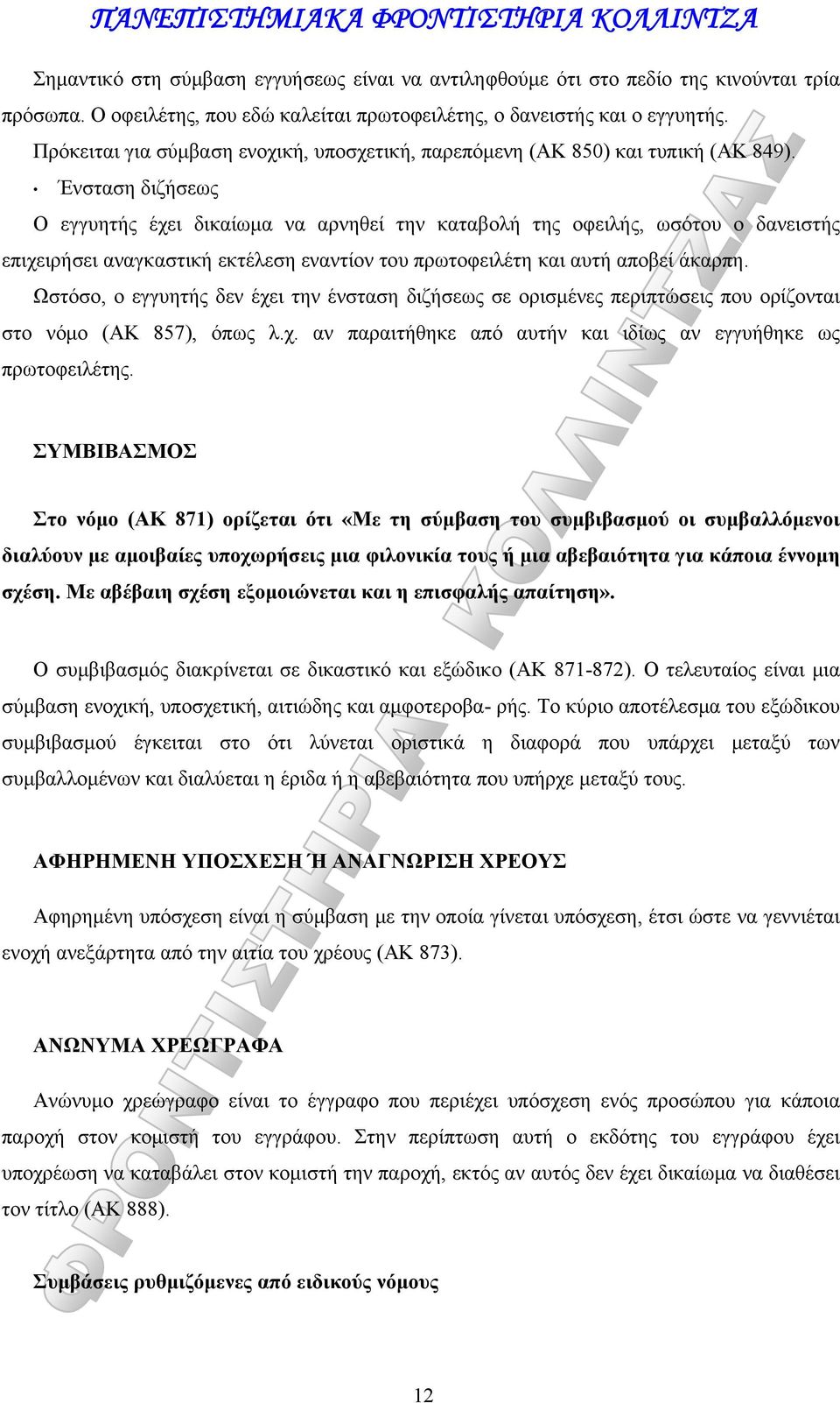 Ένσταση διζήσεως Ο εγγυητής έχει δικαίωμα να αρνηθεί την καταβολή της οφειλής, ωσότου ο δανειστής επιχειρήσει αναγκαστική εκτέλεση εναντίον του πρωτοφειλέτη και αυτή αποβεί άκαρπη.