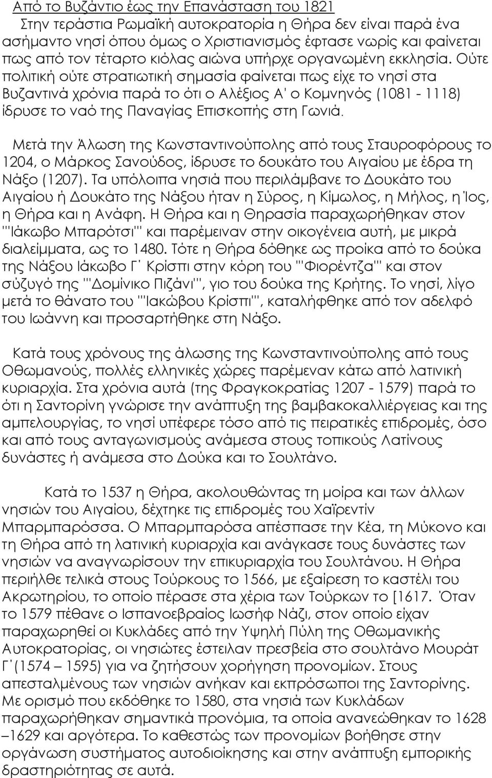 Ούτε πολιτική ούτε στρατιωτική σημασία φαίνεται πως είχε το νησί στα Βυζαντινά χρόνια παρά το ότι ο Αλέξιος Α' ο Κομνηνός (1081-1118) ίδρυσε το ναό της Παναγίας Επισκοπής στη Γωνιά.