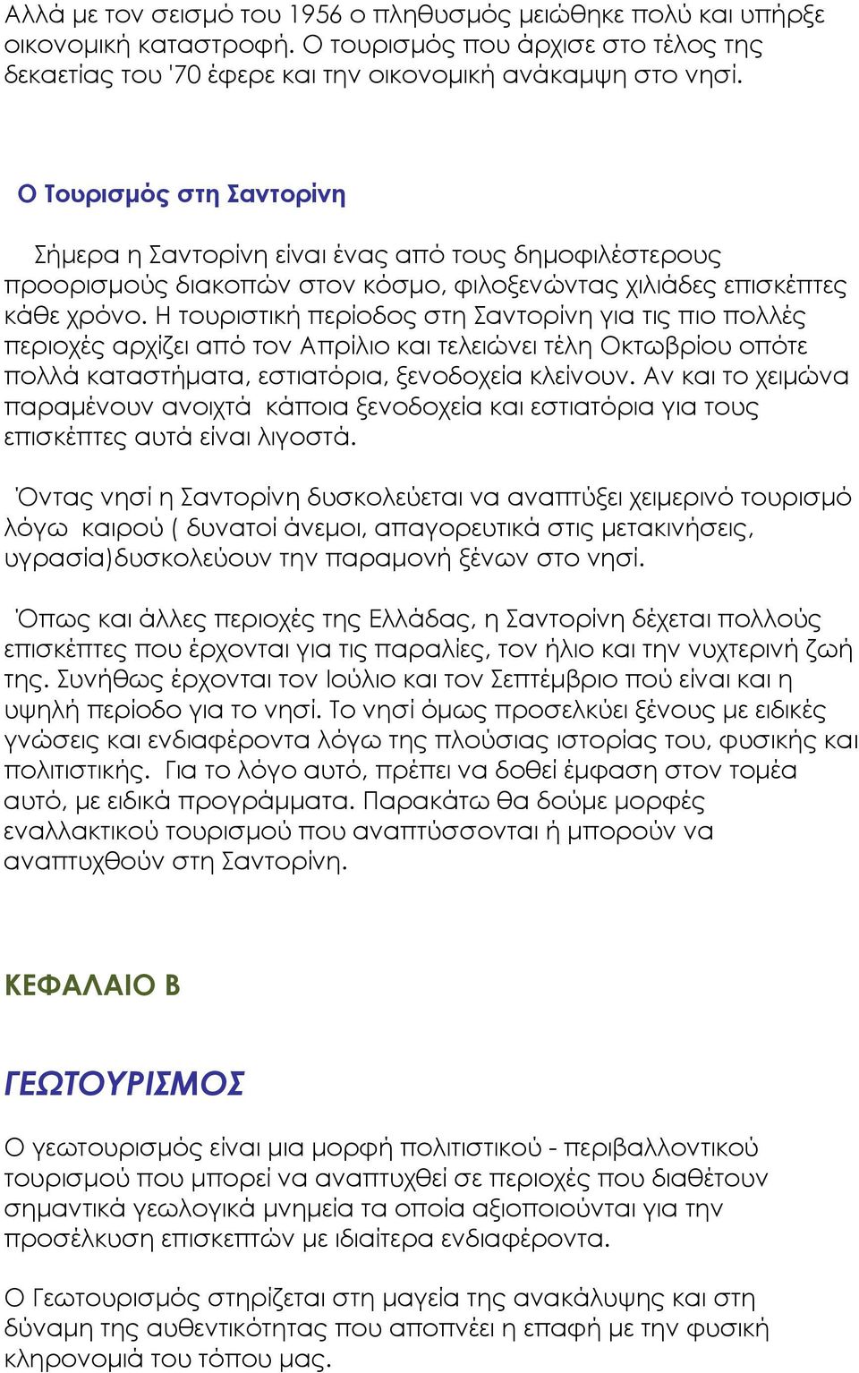 Η τουριστική περίοδος στη Σαντορίνη για τις πιο πολλές περιοχές αρχίζει από τον Απρίλιο και τελειώνει τέλη Οκτωβρίου οπότε πολλά καταστήματα, εστιατόρια, ξενοδοχεία κλείνουν.