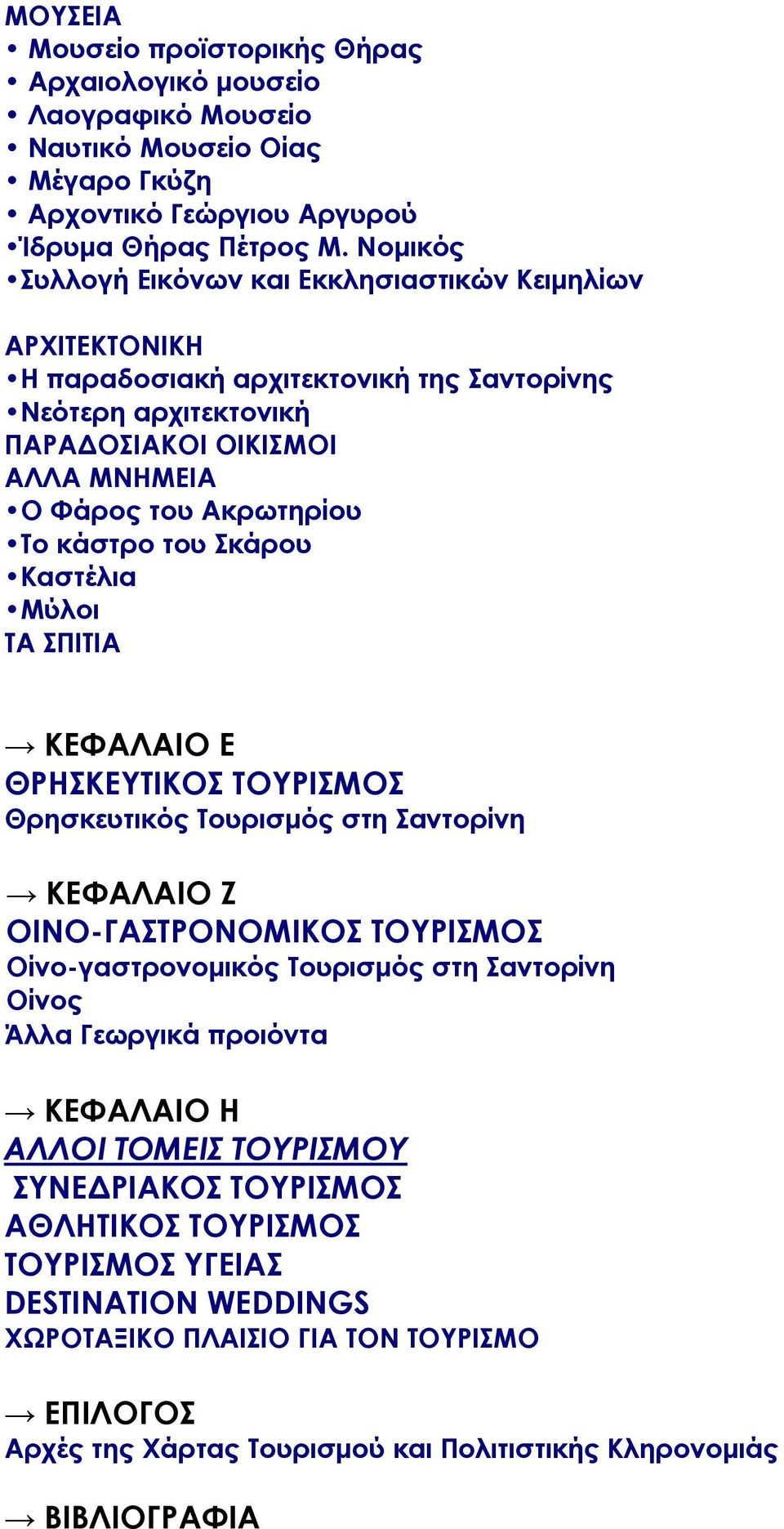 του Σκάρου Καστέλια Μύλοι ΤΑ ΣΠΙΤΙΑ ΚΕΦΑΛΑΙΟ Ε ΘΡΗΣΚΕΥΤΙΚΟΣ ΤΟΥΡΙΣΜΟΣ Θρησκευτικός Τουρισμός στη Σαντορίνη ΚΕΦΑΛΑΙΟ Ζ ΟΙΝΟ-ΓΑΣΤΡΟΝΟΜΙΚΟΣ ΤΟΥΡΙΣΜΟΣ Οίνο-γαστρονομικός Τουρισμός στη Σαντορίνη Οίνος