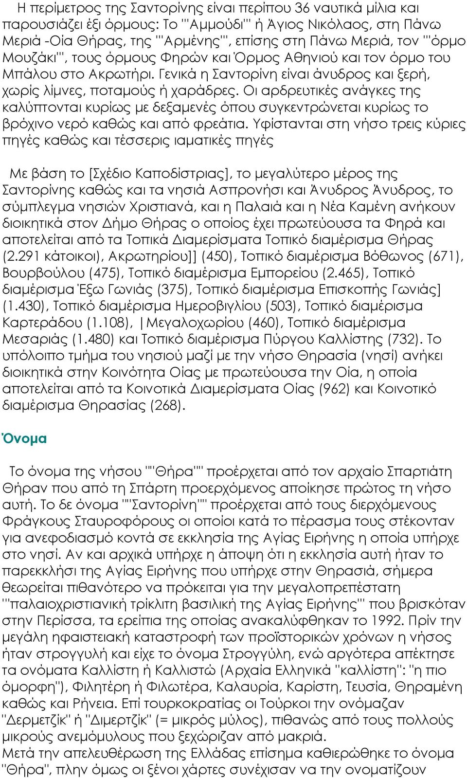 Οι αρδρευτικές ανάγκες της καλύπτονται κυρίως με δεξαμενές όπου συγκεντρώνεται κυρίως το βρόχινο νερό καθώς και από φρεάτια.