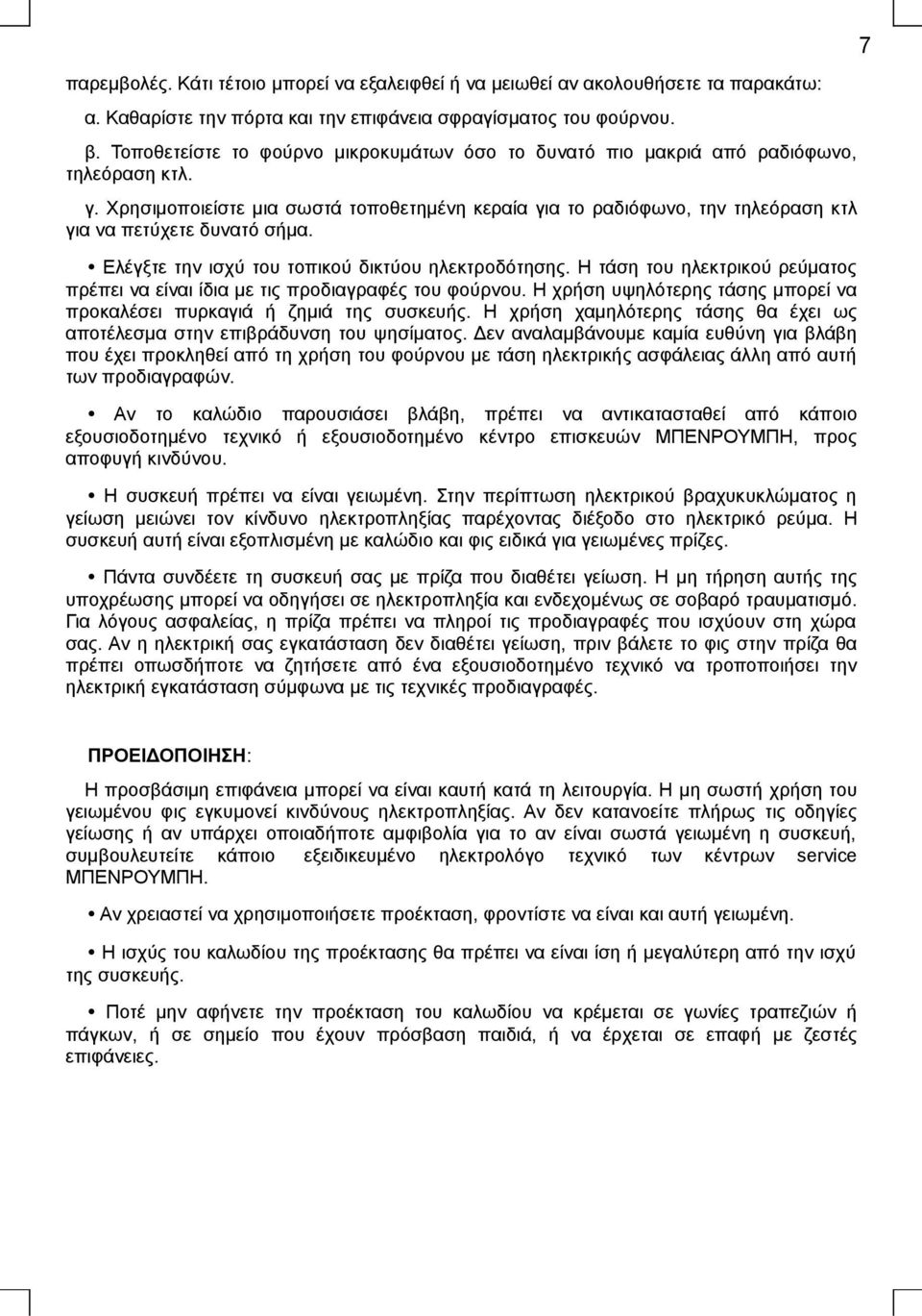 Χρησιμοποιείστε μια σωστά τοποθετημένη κεραία για το ραδιόφωνο, την τηλεόραση κτλ για να πετύχετε δυνατό σήμα. Ελέγξτε την ισχύ του τοπικού δικτύου ηλεκτροδότησης.