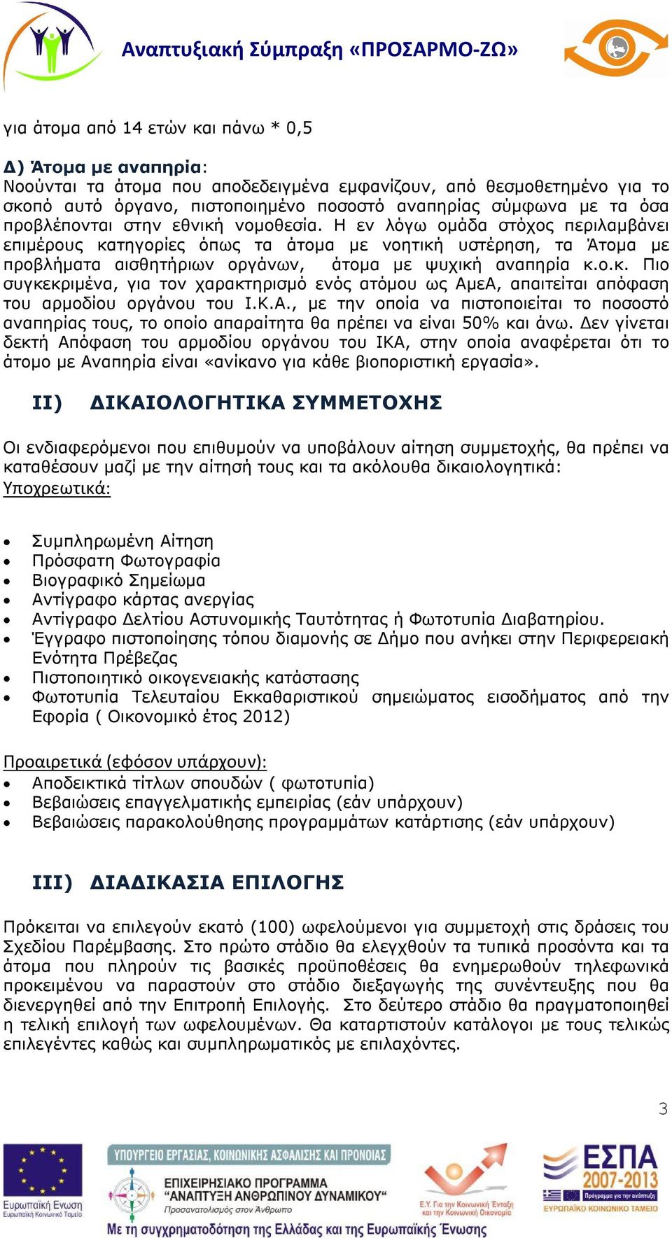 Η εν λόγω ομάδα στόχος περιλαμβάνει επιμέρους κατηγορίες όπως τα άτομα με νοητική υστέρηση, τα Άτομα με προβλήματα αισθητήριων οργάνων, άτομα με ψυχική αναπηρία κ.ο.κ. Πιο συγκεκριμένα, για τον χαρακτηρισμό ενός ατόμου ως ΑμεΑ, απαιτείται απόφαση του αρμοδίου οργάνου του Ι.