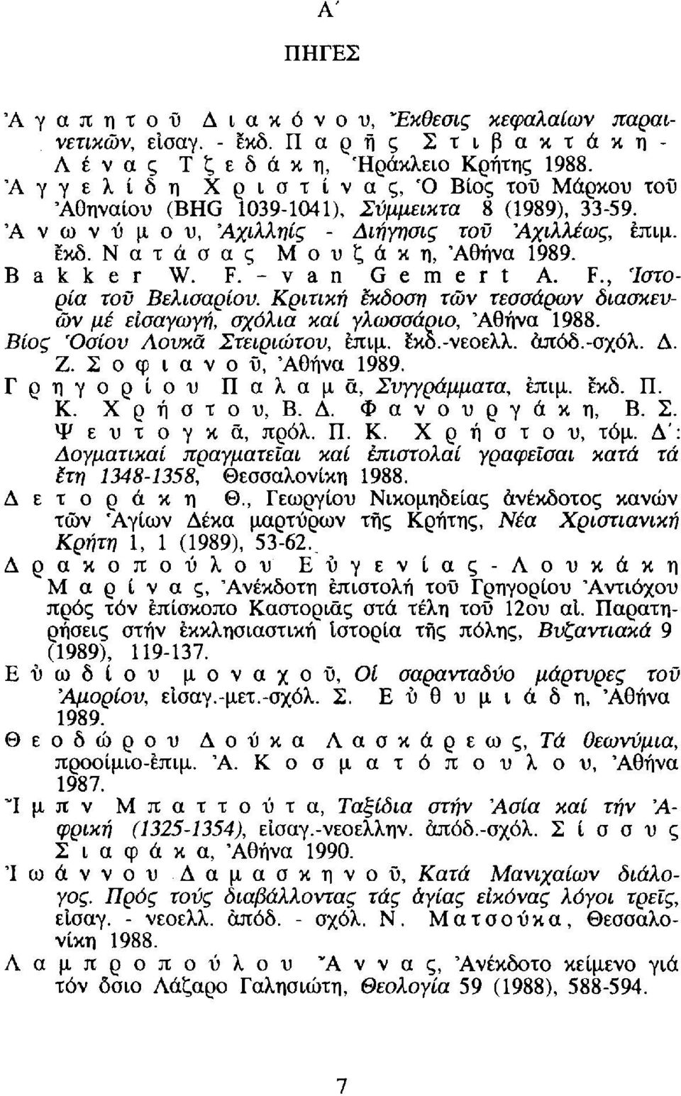 Β a k k e r W. F. -van Gemert A. F., 'Ιστορία τοϋ Βελισαρίου. Κριτική έκδοση των τεσσάρων διασκευών με εισαγωγή, σχόλια καί γλωσσάριο, 'Αθήνα 1988. Βίος 'Οσίου Λουκά Στειριώτου, έπιμ. έκο.-νεοελλ.