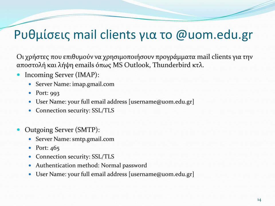 Thunderbird κτλ. Incoming Server (IMAP): Server Name: imap.gmail.com Port: 993 User Name: your full email address [username@uom.