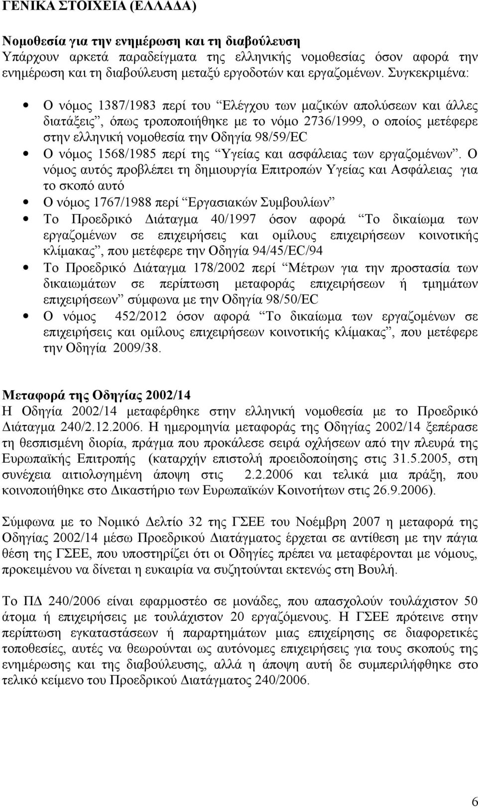 Συγκεκριμένα: Ο νόμος 1387/1983 περί του Ελέγχου των μαζικών απολύσεων και άλλες διατάξεις, όπως τροποποιήθηκε με το νόμο 2736/1999, ο οποίος μετέφερε στην ελληνική νομοθεσία την Οδηγία 98/59/EC Ο