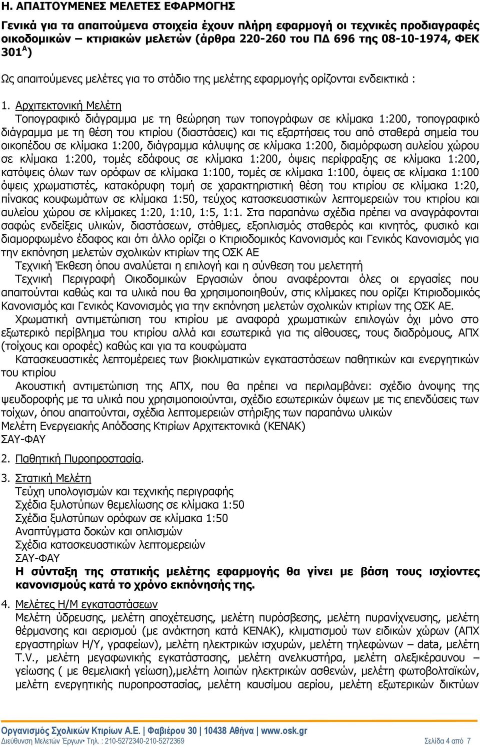 Αρχιτεκτονική Μελέτη Τοπογραφικό διάγραμμα με τη θεώρηση των τοπογράφων σε κλίμακα 1:200, τοπογραφικό διάγραμμα με τη θέση του κτιρίου (διαστάσεις) και τις εξαρτήσεις του από σταθερά σημεία του