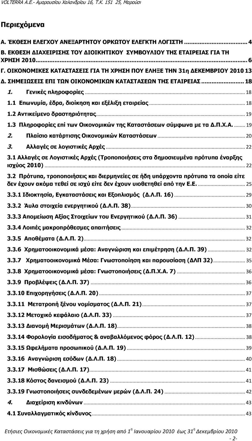 .. 18 1.2 Αντικείµενο δραστηριότητας... 19 1.3 Πληροφορίες επί των Οικονοµικών της Καταστάσεων σύµφωνα µε τα.π.χ.α.... 19 2. Πλαίσιο κατάρτισης Οικονοµικών Καταστάσεων... 20 3.